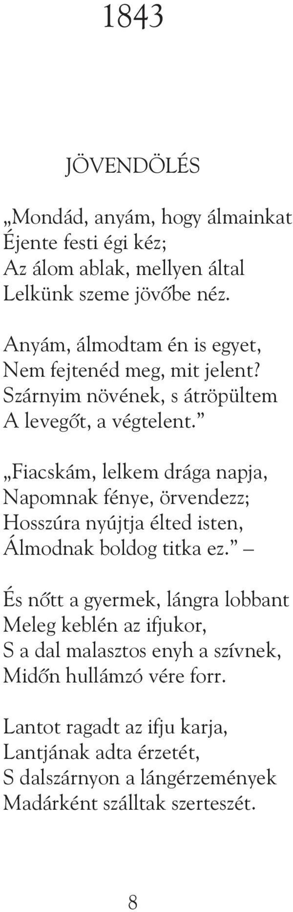 Fiacskám, lelkem drága napja, Napomnak fénye, örvendezz; Hosszúra nyújtja élted isten, Álmodnak boldog titka ez.