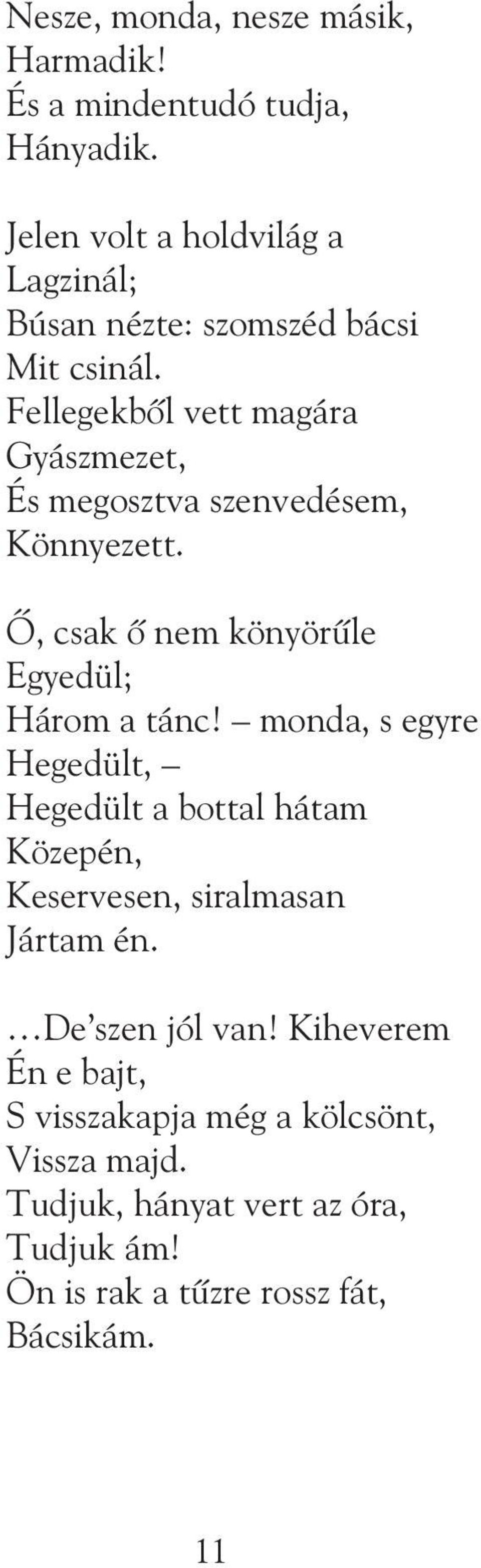 Fellegekbõl vett magára Gyászmezet, És megosztva szenvedésem, Könnyezett. Õ, csak õ nem könyörûle Egyedül; Három a tánc!