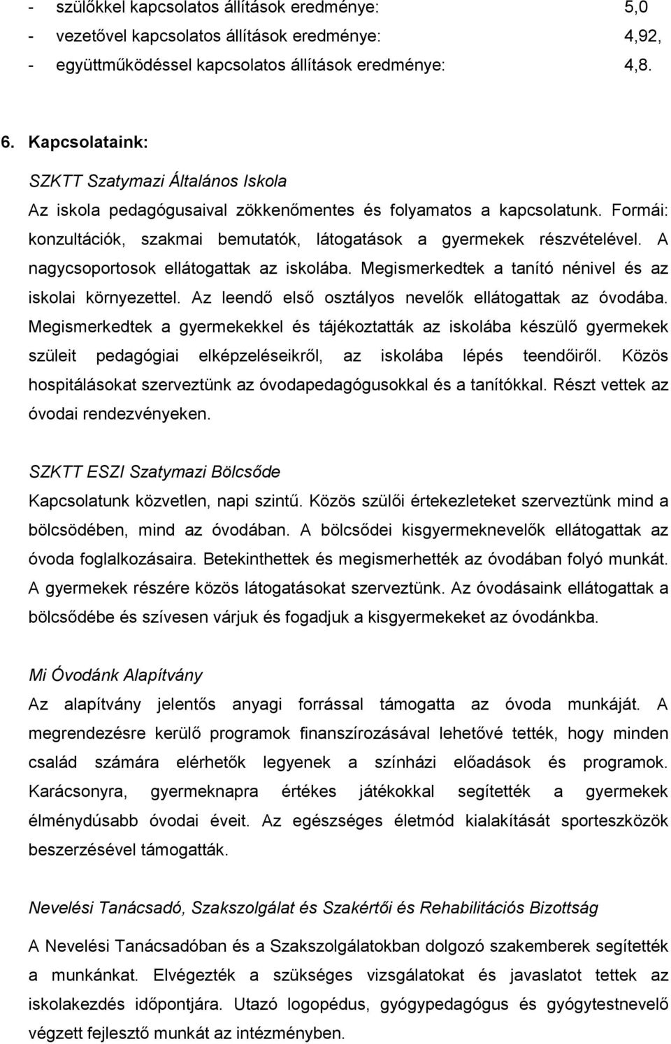 A nagycsoportosok ellátogattak az iskolába. Megismerkedtek a tanító nénivel és az iskolai környezettel. Az leendő első osztályos nevelők ellátogattak az óvodába.