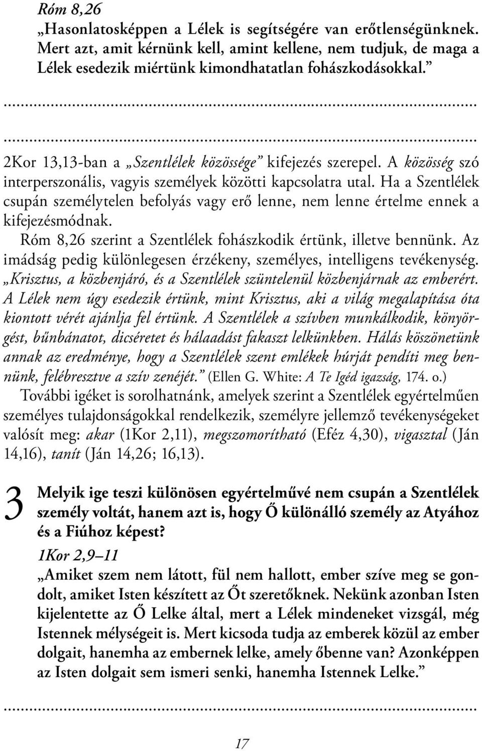 Ha a Szentlélek csupán személytelen befolyás vagy erő lenne, nem lenne értelme ennek a kifejezésmódnak. Róm 8,26 szerint a Szentlélek fohászkodik értünk, illetve bennünk.
