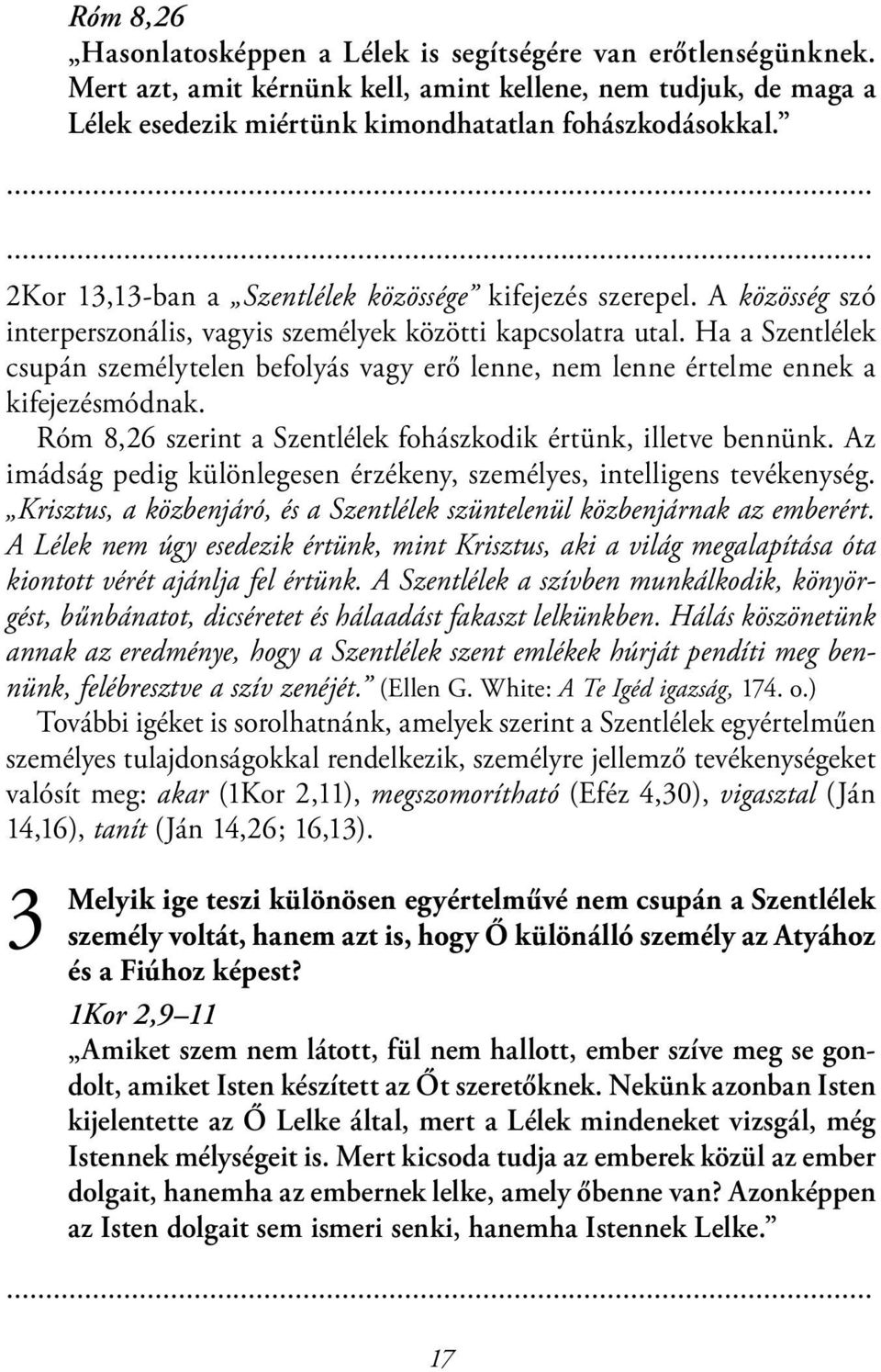 Ha a Szentlélek csupán személytelen befolyás vagy erő lenne, nem lenne értelme ennek a kifejezésmódnak. Róm 8,26 szerint a Szentlélek fohászkodik értünk, illetve bennünk.