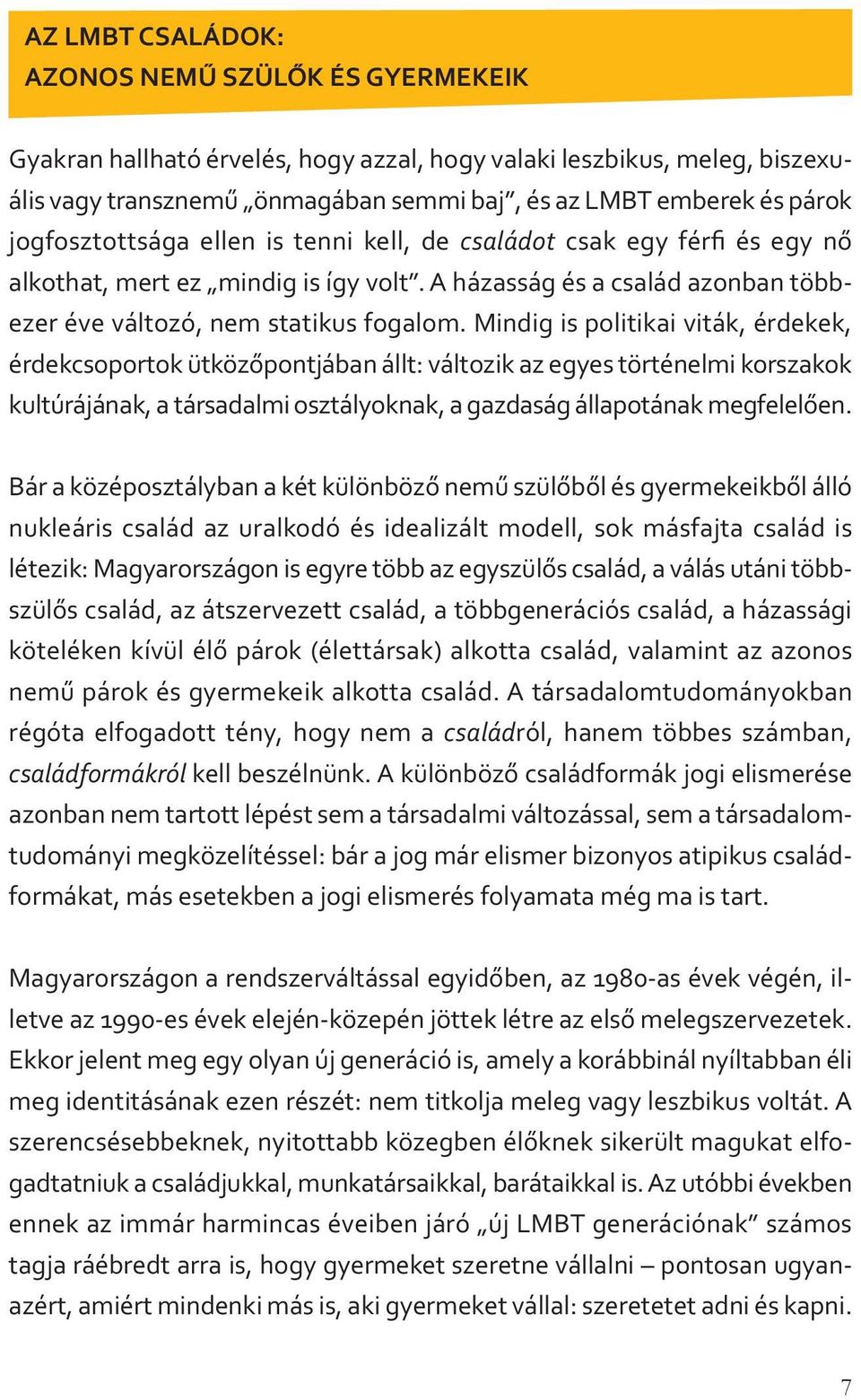 Mindig is politikai viták, érdekek, érdekcsoportok ütközőpontjában állt: változik az egyes történelmi korszakok kultúrájának, a társadalmi osztályoknak, a gazdaság állapotának megfelelően.