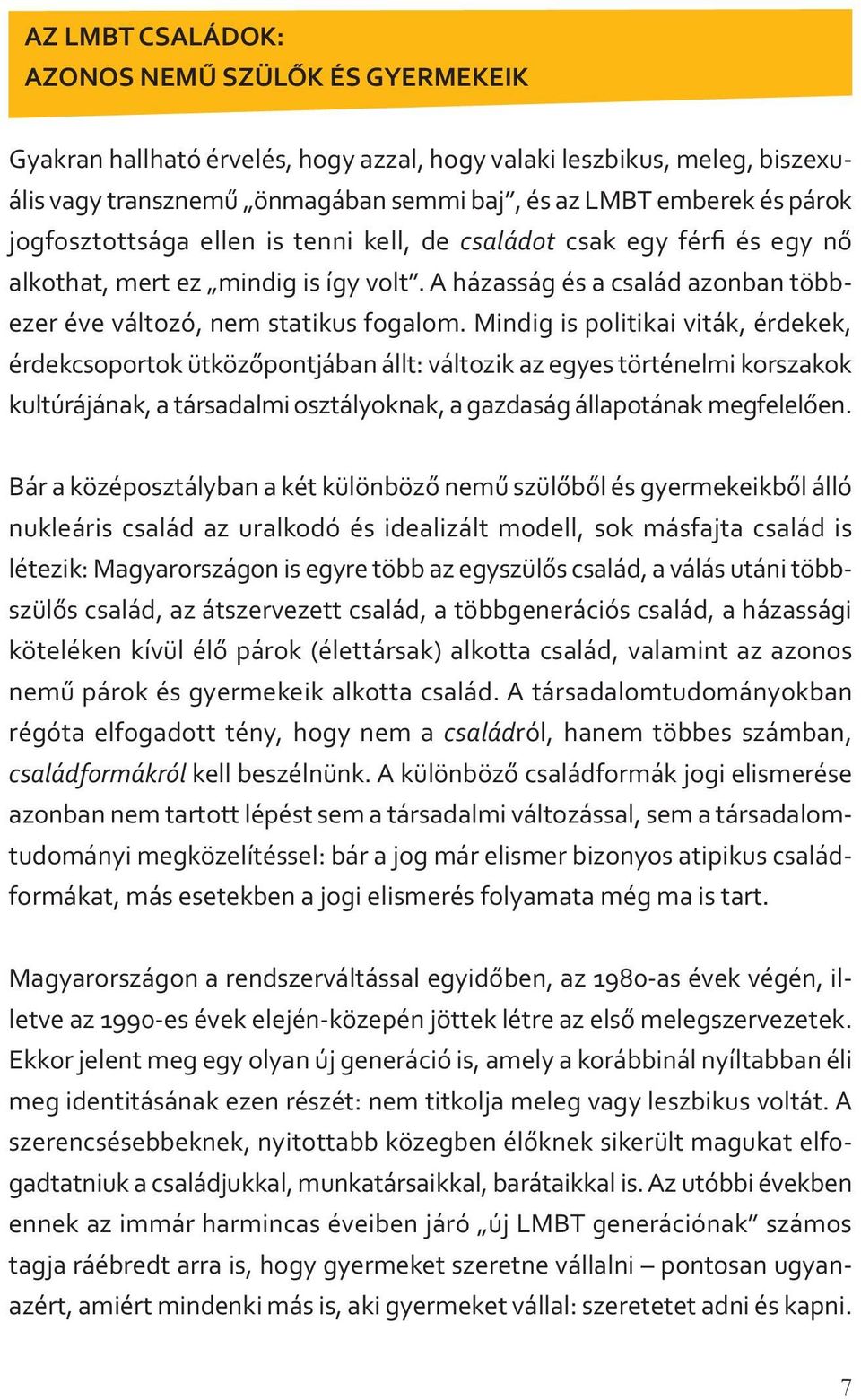 Mindig is politikai viták, érdekek, érdekcsoportok ütközőpontjában állt: változik az egyes történelmi korszakok kultúrájának, a társadalmi osztályoknak, a gazdaság állapotának megfelelően.