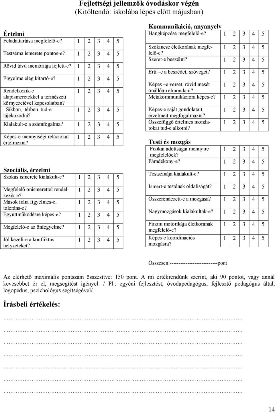 1 2 3 Képes-e mennyiségi relációkat értelmezni? 1 2 3 Szociális, érzelmi Szokás ismerete kialakult-e? 1 2 3 Megfelelő önismerettel rendel- 1 2 3 kezik-e? Mások iránt figyelmes-e, 1 2 3 toleráns-e?