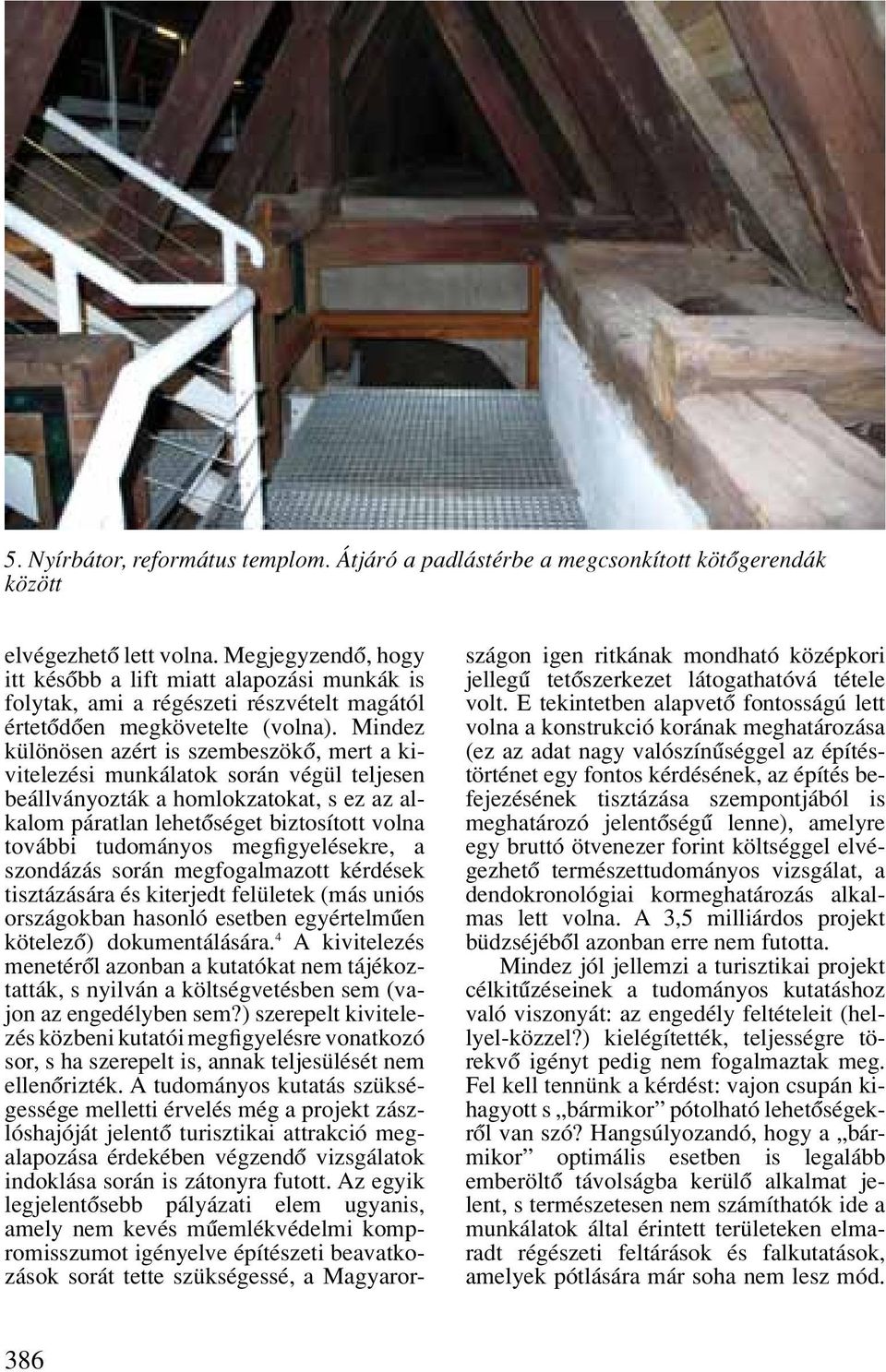 Mindez különösen azért is szembeszökô, mert a kivitelezési munkálatok során végül teljesen beállványozták a homlokzatokat, s ez az alkalom páratlan lehetôséget biztosított volna további tudományos