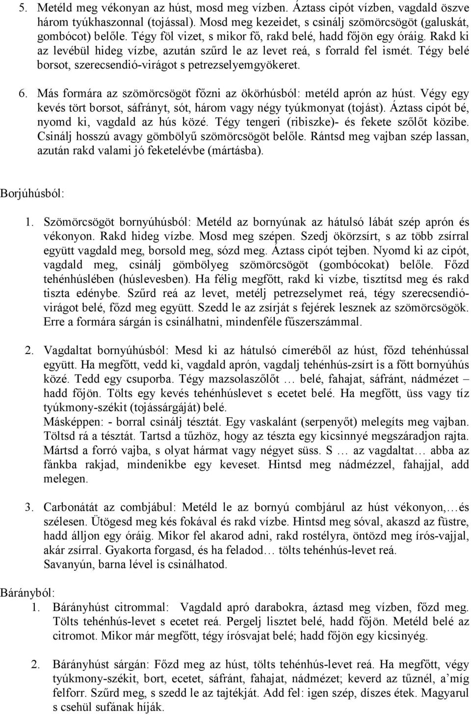 Tégy belé borsot, szerecsendió-virágot s petrezselyemgyökeret. 6. Más formára az szömörcsögöt fızni az ökörhúsból: metéld aprón az húst.