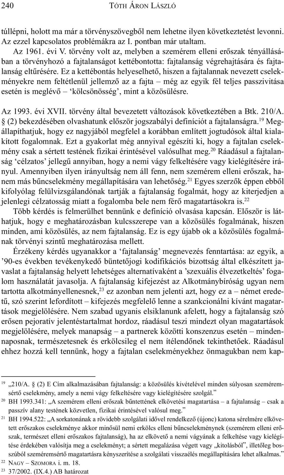 Ez a kettébontás helyeselhetõ, hiszen a fajtalannak nevezett cselekményekre nem feltétlenül jellemzõ az a fajta még az egyik fél teljes passzivitása esetén is meglévõ kölcsönösség, mint a közösülésre.