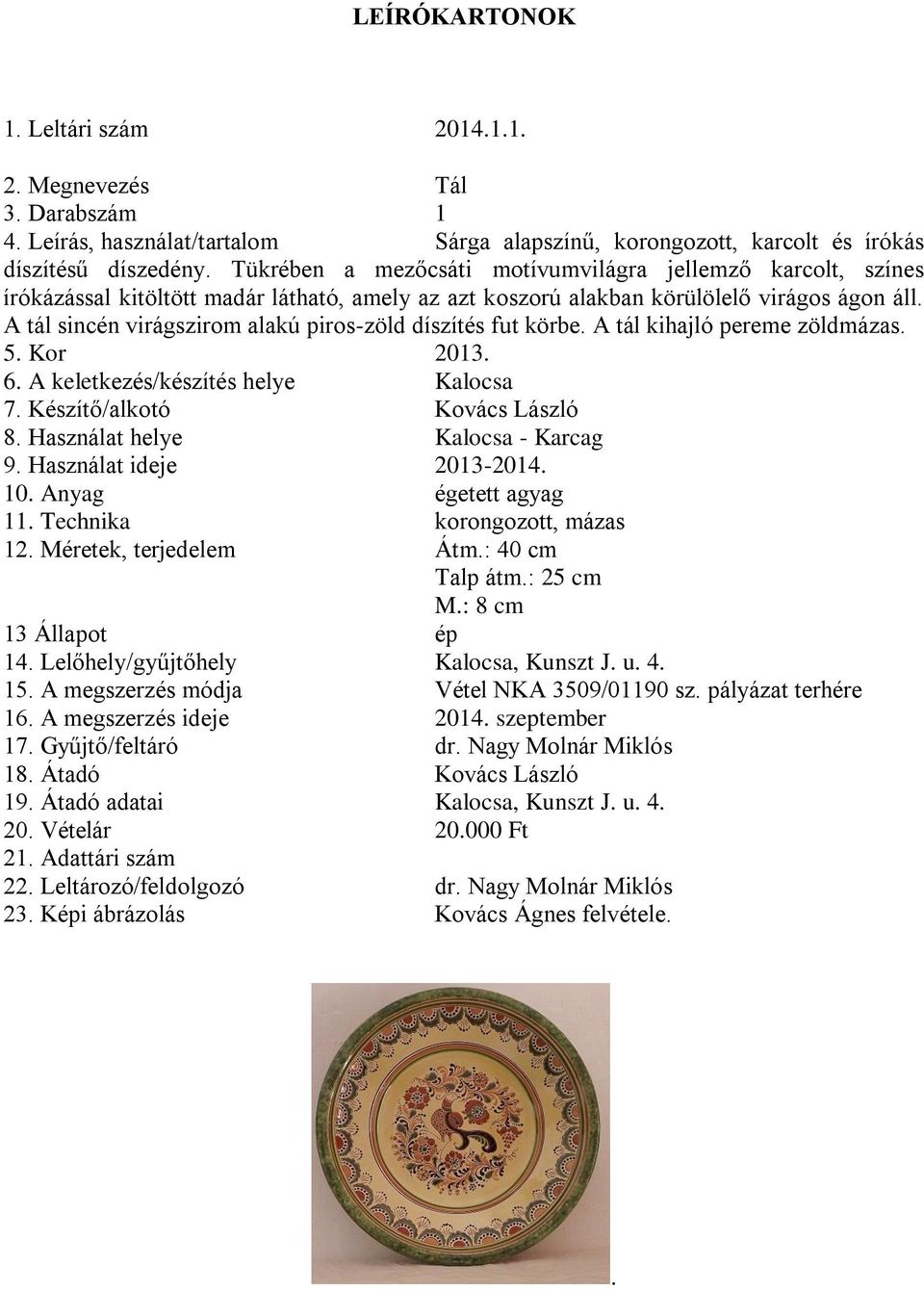 díszítés fut körbe A tál kihajló pereme zöldmázas 5 Kor 2013 6 A keletkezés/készítés helye Kalocsa 7 Készítő/alkotó Kovács László 8 Használat helye Kalocsa - Karcag 9 Használat