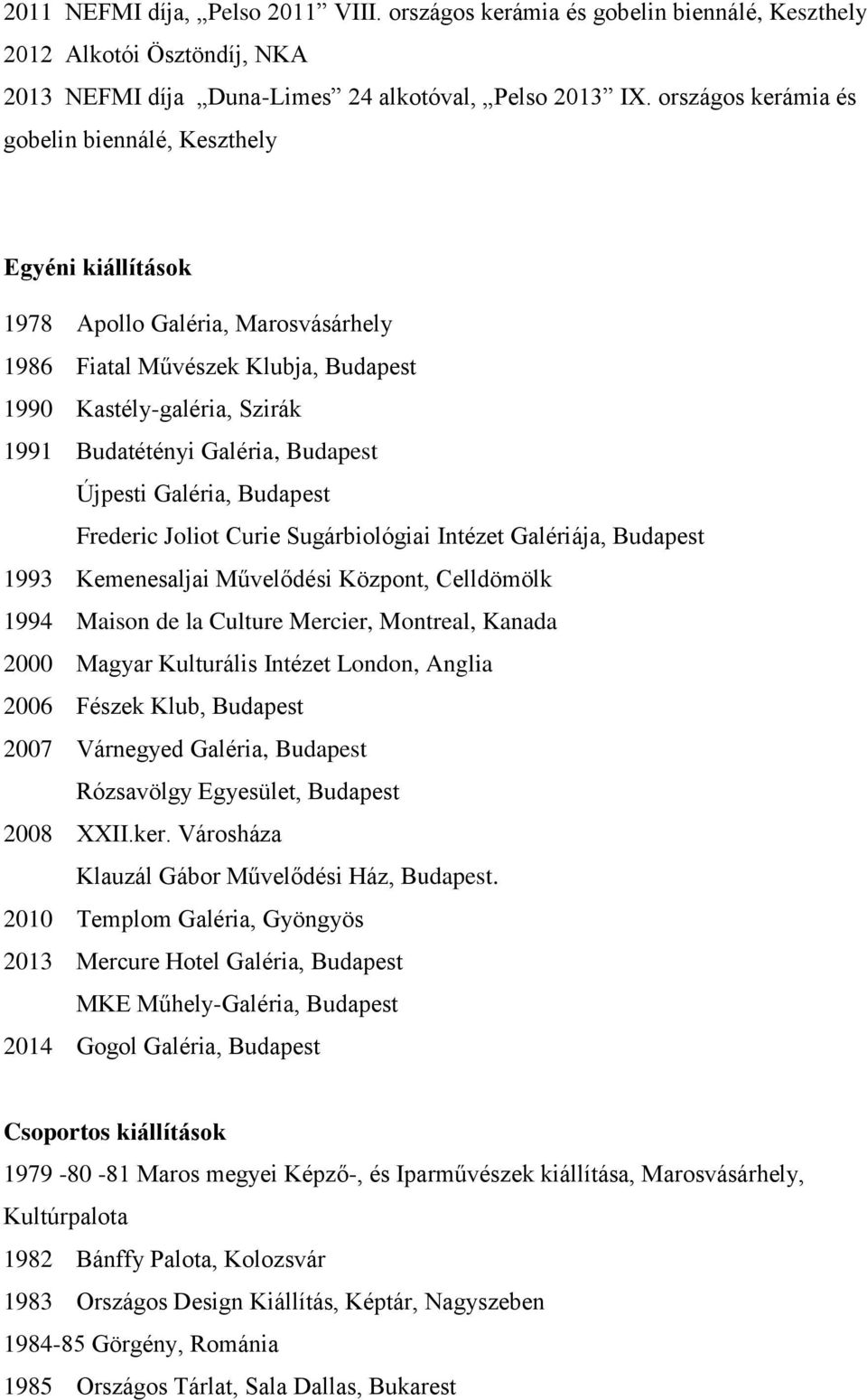 Budapest Újpesti Galéria, Budapest Frederic Joliot Curie Sugárbiológiai Intézet Galériája, Budapest 1993 Kemenesaljai Művelődési Központ, Celldömölk 1994 Maison de la Culture Mercier, Montreal,