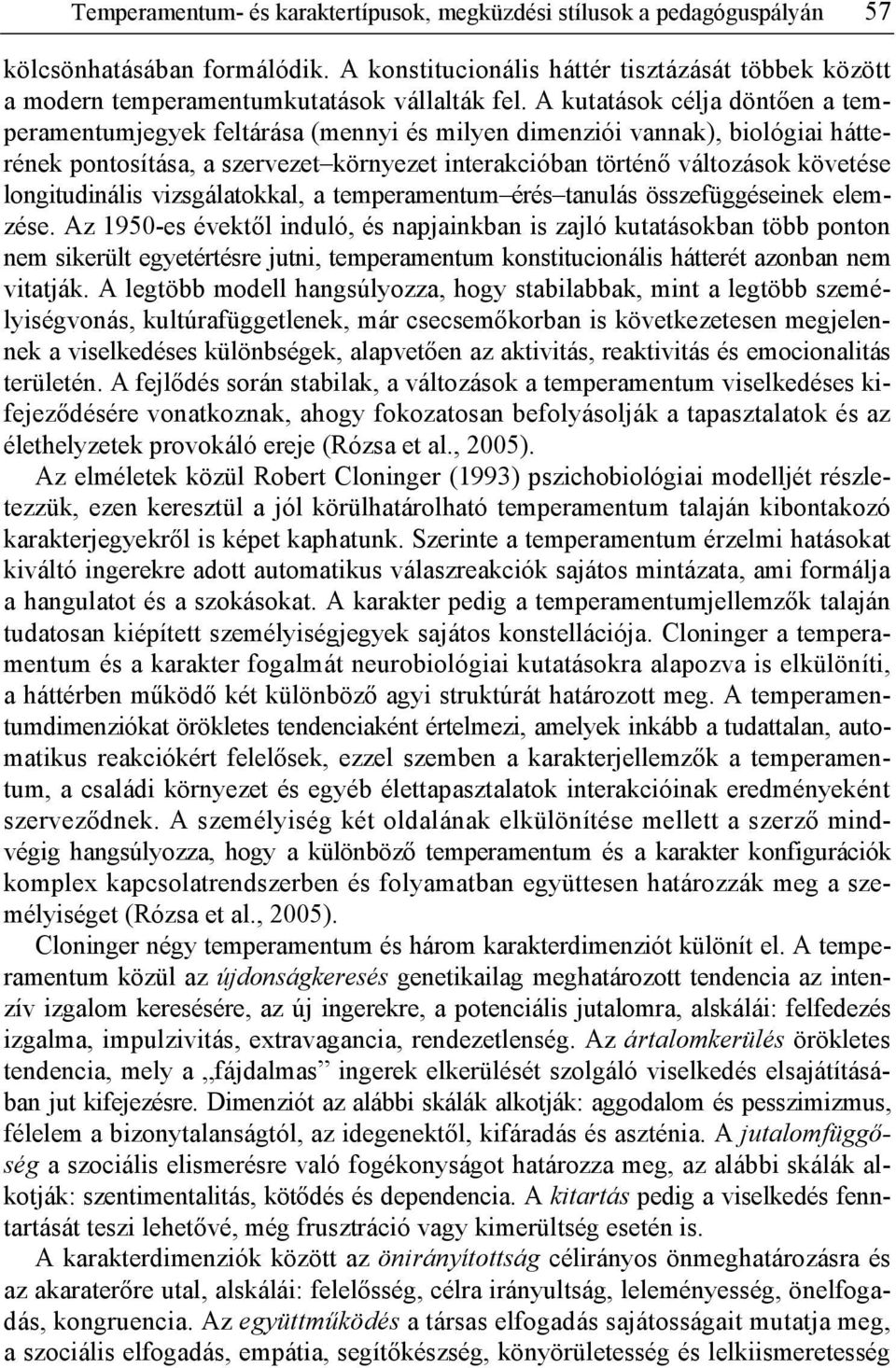 A kutatások célja dönt en a temperamentumjegyek feltárása (mennyi és milyen dimenziói vannak), biológiai hátterének pontosítása, a szervezet környezet interakcióban történ változások követése