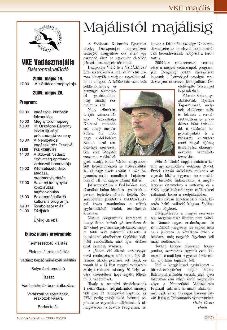 00 A Szlovák Vadász Szövetség apróvadvadászati bemutatója 15.00 Kitüntetések, díjak átadása, eredményhirdetés 17.00 Balatoni idénynyitó koszorúzás, hajófelvonulás 18.