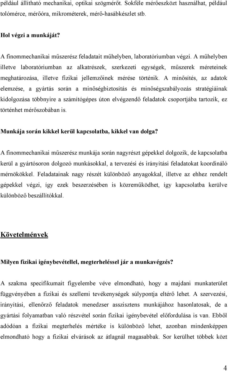 A műhelyben illetve laboratóriumban az alkatrészek, szerkezeti egységek, műszerek méreteinek meghatározása, illetve fizikai jellemzőinek mérése történik.