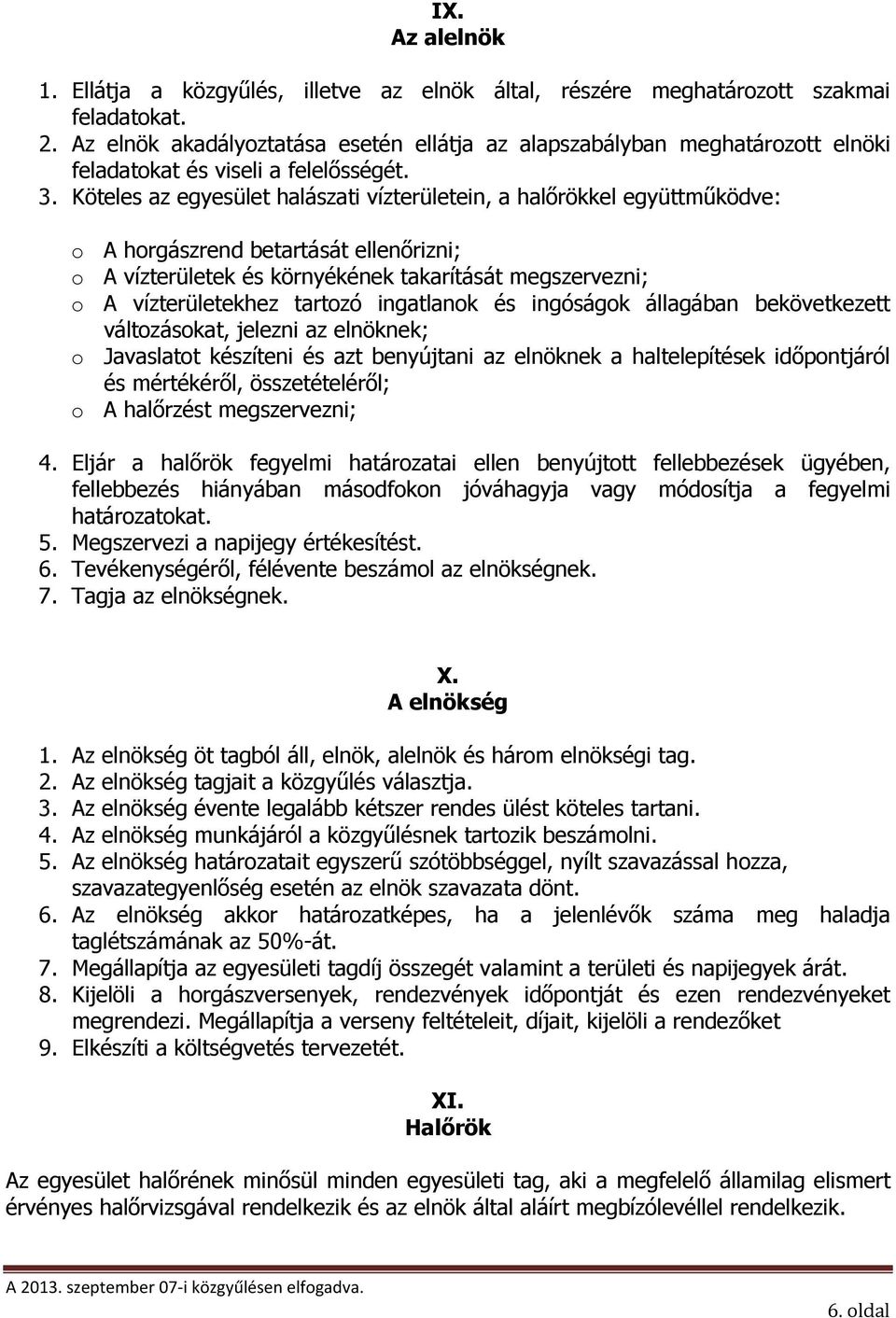 Köteles az egyesület halászati vízterületein, a halőrökkel együttműködve: o A horgászrend betartását ellenőrizni; o A vízterületek és környékének takarítását megszervezni; o A vízterületekhez tartozó