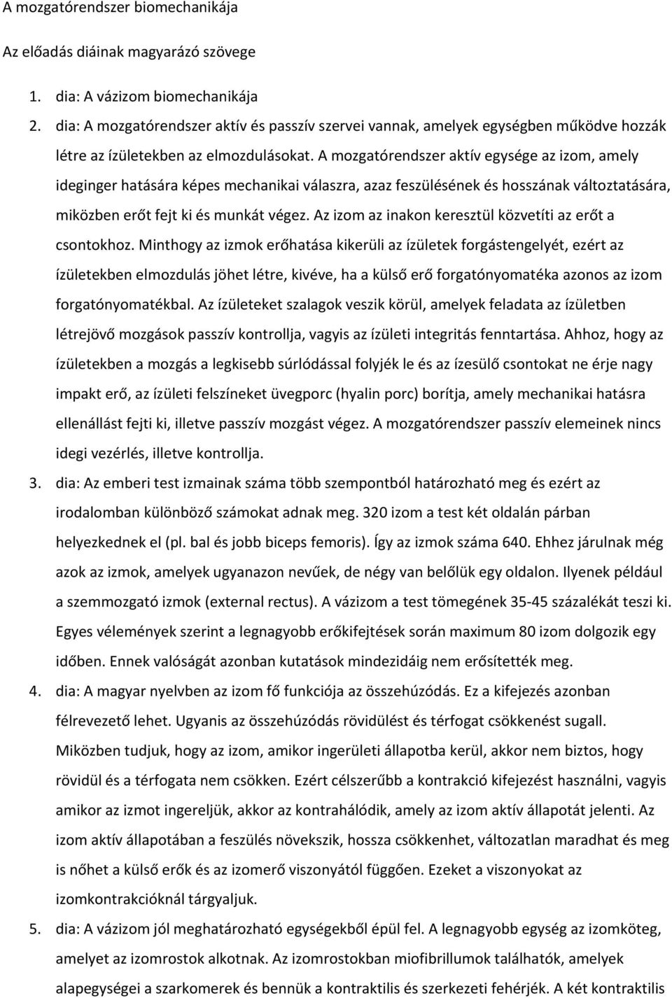 A mozgatórendszer aktív egysége az izom, amely ideginger hatására képes mechanikai válaszra, azaz feszülésének és hosszának változtatására, miközben erőt fejt ki és munkát végez.