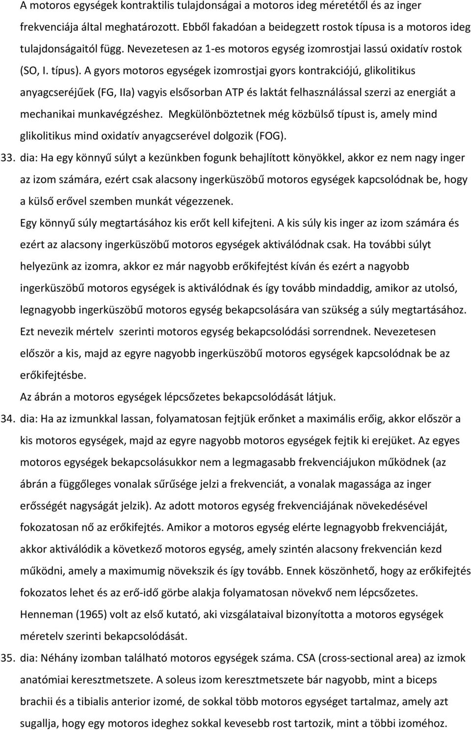 A gyors motoros egységek izomrostjai gyors kontrakciójú, glikolitikus anyagcseréjűek (FG, IIa) vagyis elsősorban ATP és laktát felhasználással szerzi az energiát a mechanikai munkavégzéshez.