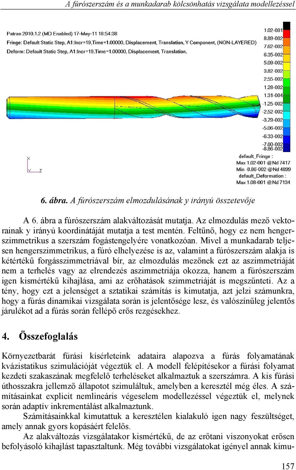 Mivel a munkadarab teljesen hengerszimmetrikus, a fúró elhelyezése is az, valamint a fúrószerszám alakja is kétértékű forgásszimmetriával bír, az elmozdulás mezőnek ezt az aszimmetriáját nem a