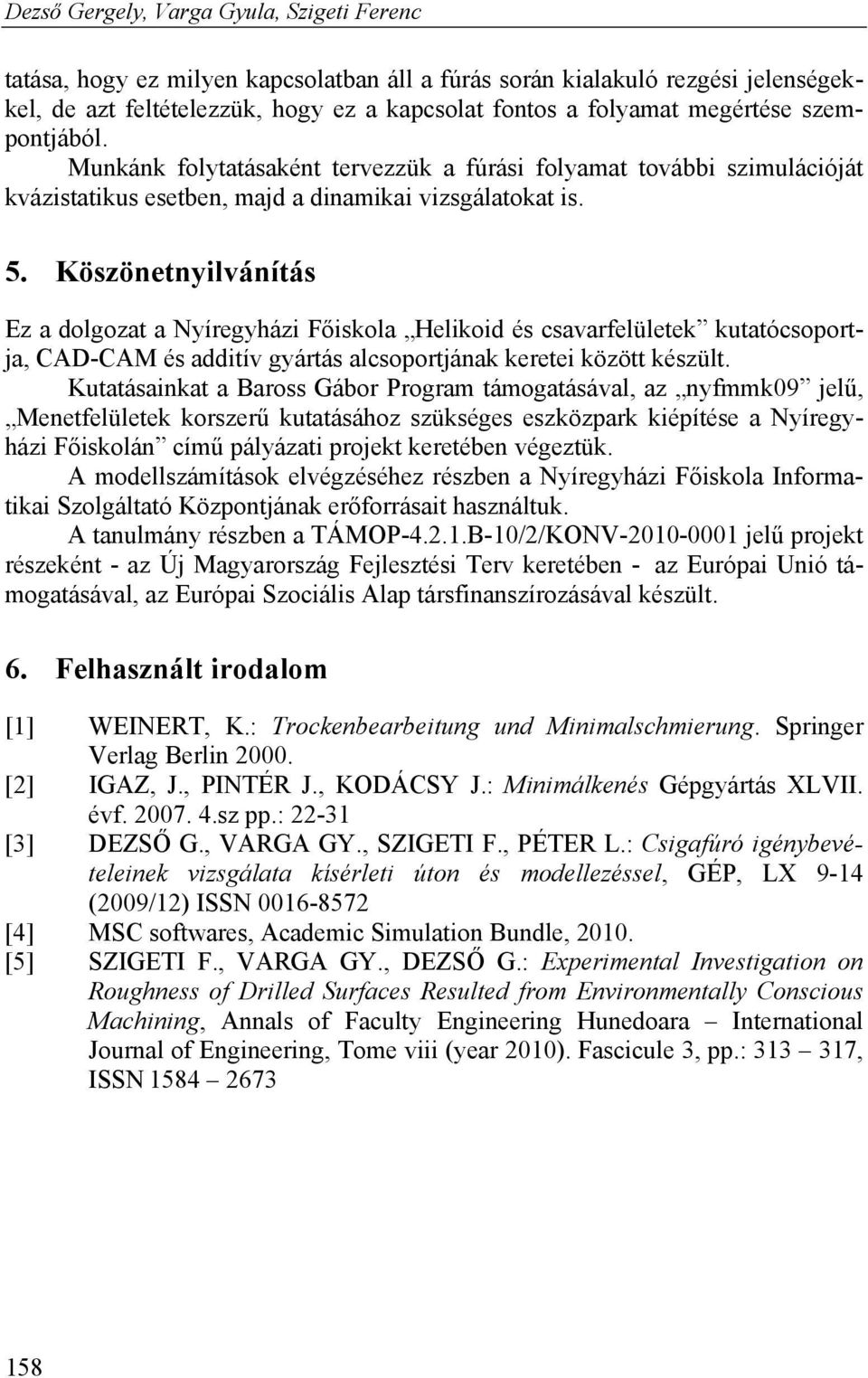 Köszönetnyilvánítás Ez a dolgozat a Nyíregyházi Főiskola Helikoid és csavarfelületek kutatócsoportja, CAD-CAM és additív gyártás alcsoportjának keretei között készült.