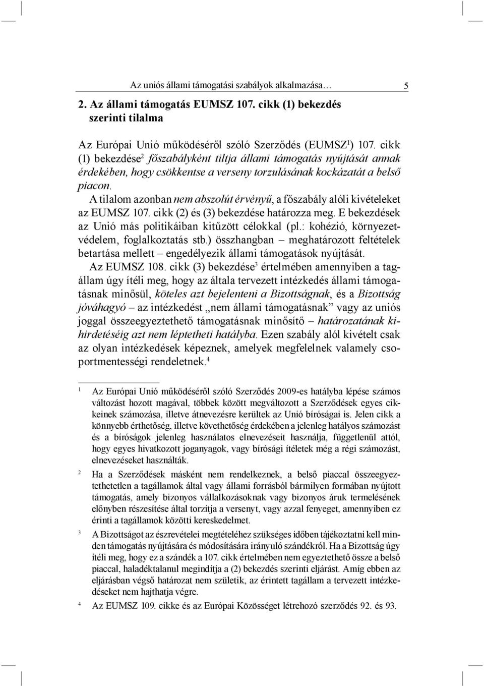 A tilalom azonban nem abszolút érvényű, a főszabály alóli kivételeket az EUMSZ 107. cikk (2) és (3) bekezdése határozza meg. E bekezdések az Unió más politikáiban kitűzött célokkal (pl.