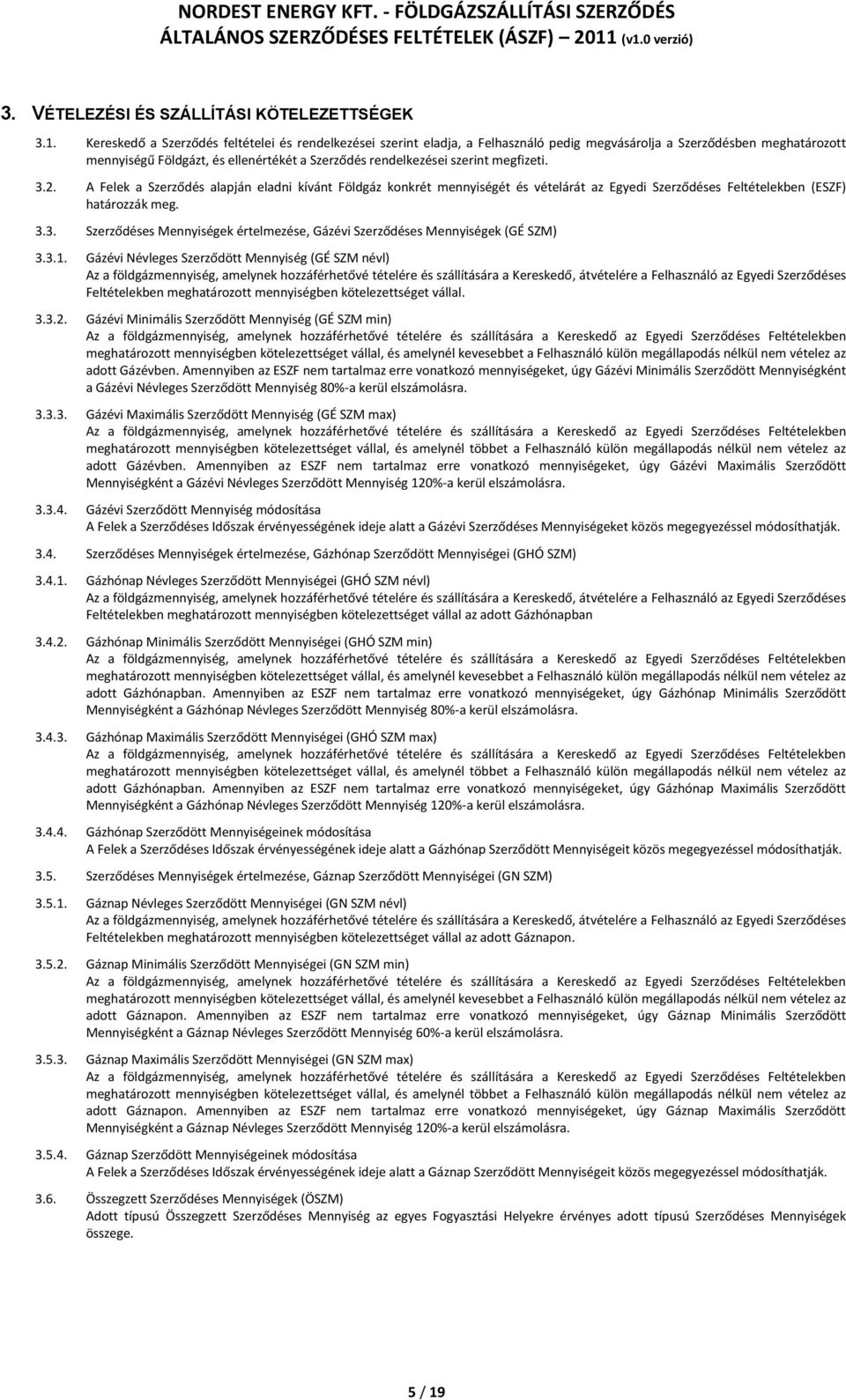megfizeti. 3.2. A Felek a Szerződés alapján eladni kívánt Földgáz konkrét mennyiségét és vételárát az Egyedi Szerződéses Feltételekben (ESZF) határozzák meg. 3.3. Szerződéses Mennyiségek értelmezése, Gázévi Szerződéses Mennyiségek (GÉ SZM) 3.