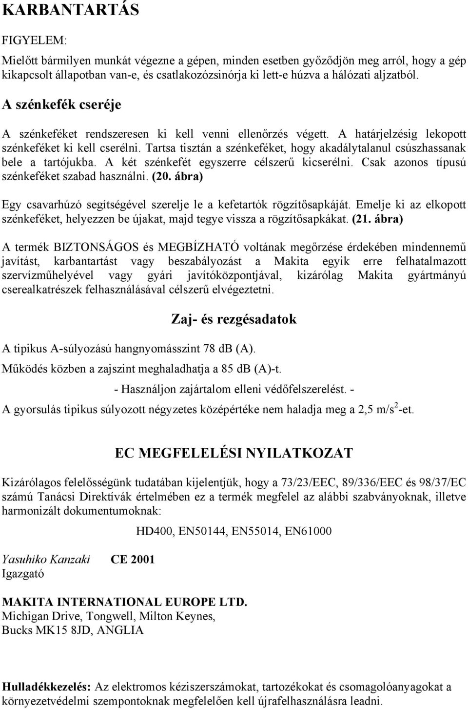 Tartsa tisztán a szénkeféket, hogy akadálytalanul csúszhassanak bele a tartójukba. A két szénkefét egyszerre célszerű kicserélni. Csak azonos típusú szénkeféket szabad használni. (20.