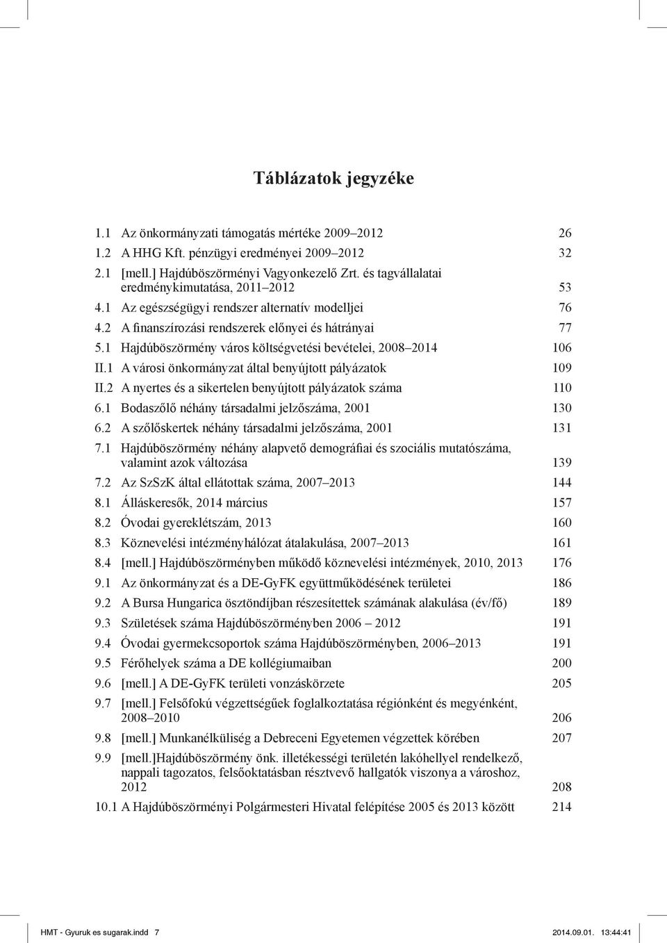 1 Hajdúböszörmény város költségvetési bevételei, 2008 2014 106 II.1 A városi önkormányzat által benyújtott pályázatok 109 II.2 A nyertes és a sikertelen benyújtott pályázatok száma 110 6.