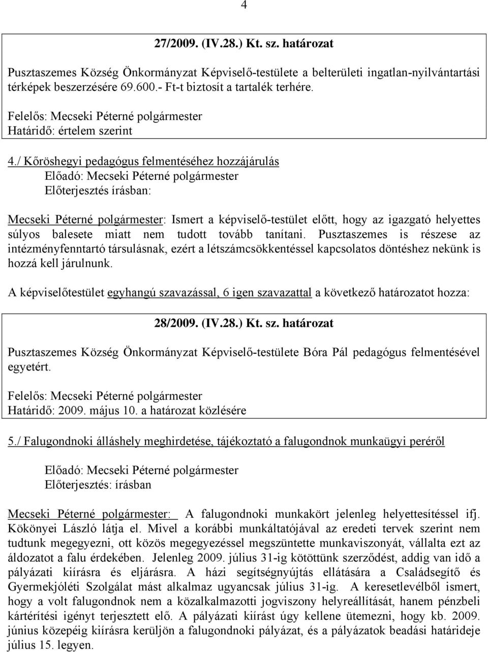 / Kőröshegyi pedagógus felmentéséhez hozzájárulás Előterjesztés írásban: Mecseki Péterné polgármester: Ismert a képviselő-testület előtt, hogy az igazgató helyettes súlyos balesete miatt nem tudott