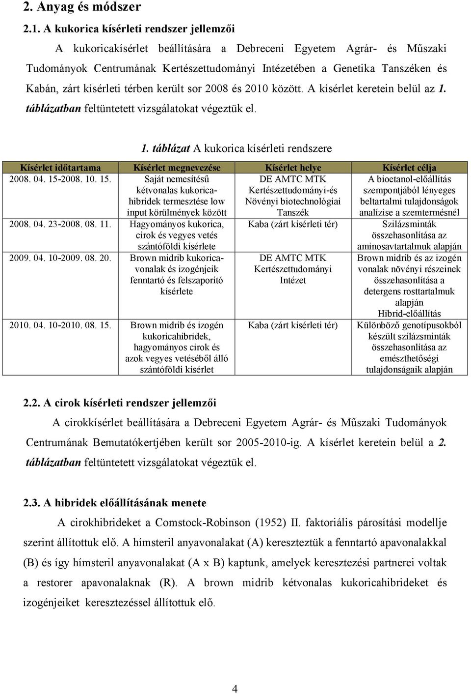 kísérleti térben került sor 2008 és 2010 között. A kísérlet keretein belül az 1. táblázatban feltüntetett vizsgálatokat végeztük el. 1. táblázat A kukorica kísérleti rendszere Kísérlet időtartama Kísérlet megnevezése Kísérlet helye Kísérlet célja 2008.