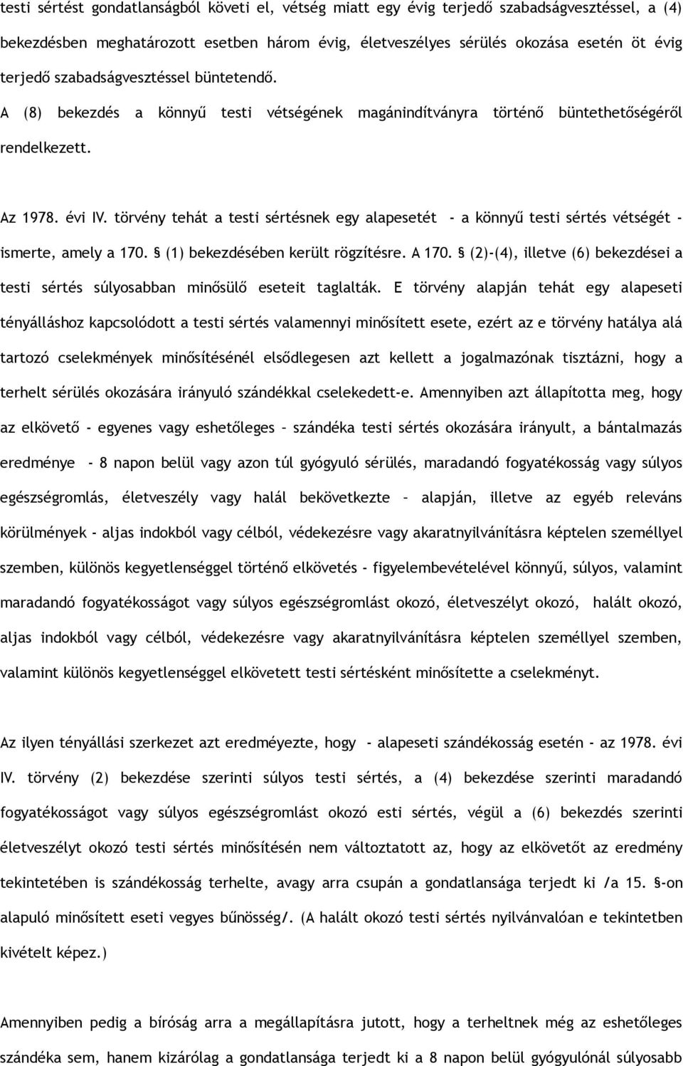 törvény tehát a testi sértésnek egy alapesetét - a könnyű testi sértés vétségét - ismerte, amely a 170. (1) bekezdésében került rögzítésre. A 170.