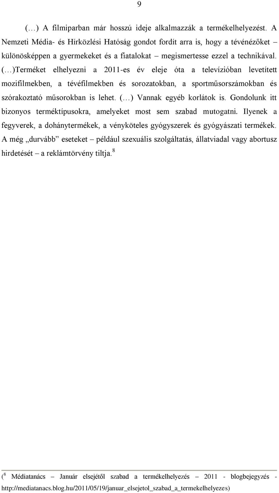 ( )Terméket elhelyezni a 2011-es év eleje óta a televízióban levetített mozifilmekben, a tévéfilmekben és sorozatokban, a sportműsorszámokban és szórakoztató műsorokban is lehet.