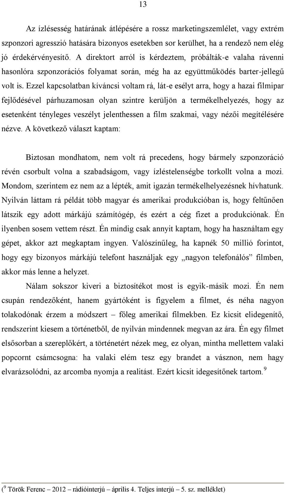 Ezzel kapcsolatban kíváncsi voltam rá, lát-e esélyt arra, hogy a hazai filmipar fejlődésével párhuzamosan olyan szintre kerüljön a termékelhelyezés, hogy az esetenként tényleges veszélyt jelenthessen