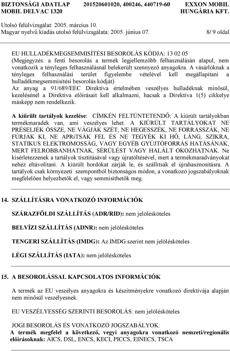 A vásárlóknak a tényleges felhasználási terület figyelembe vételével kell megállapítani a hulladékmegsemmisítési besorolás kódját) Az anyag a 91/689/EEC Direktíva értelmében veszélyes hulladéknak