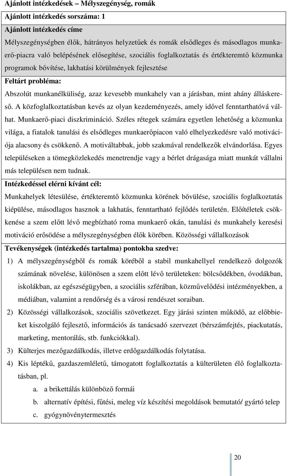 munkahely van a járásban, mint ahány álláskereső. A közfoglalkoztatásban kevés az olyan kezdeményezés, amely idővel fenntarthatóvá válhat. Munkaerő-piaci diszkrimináció.