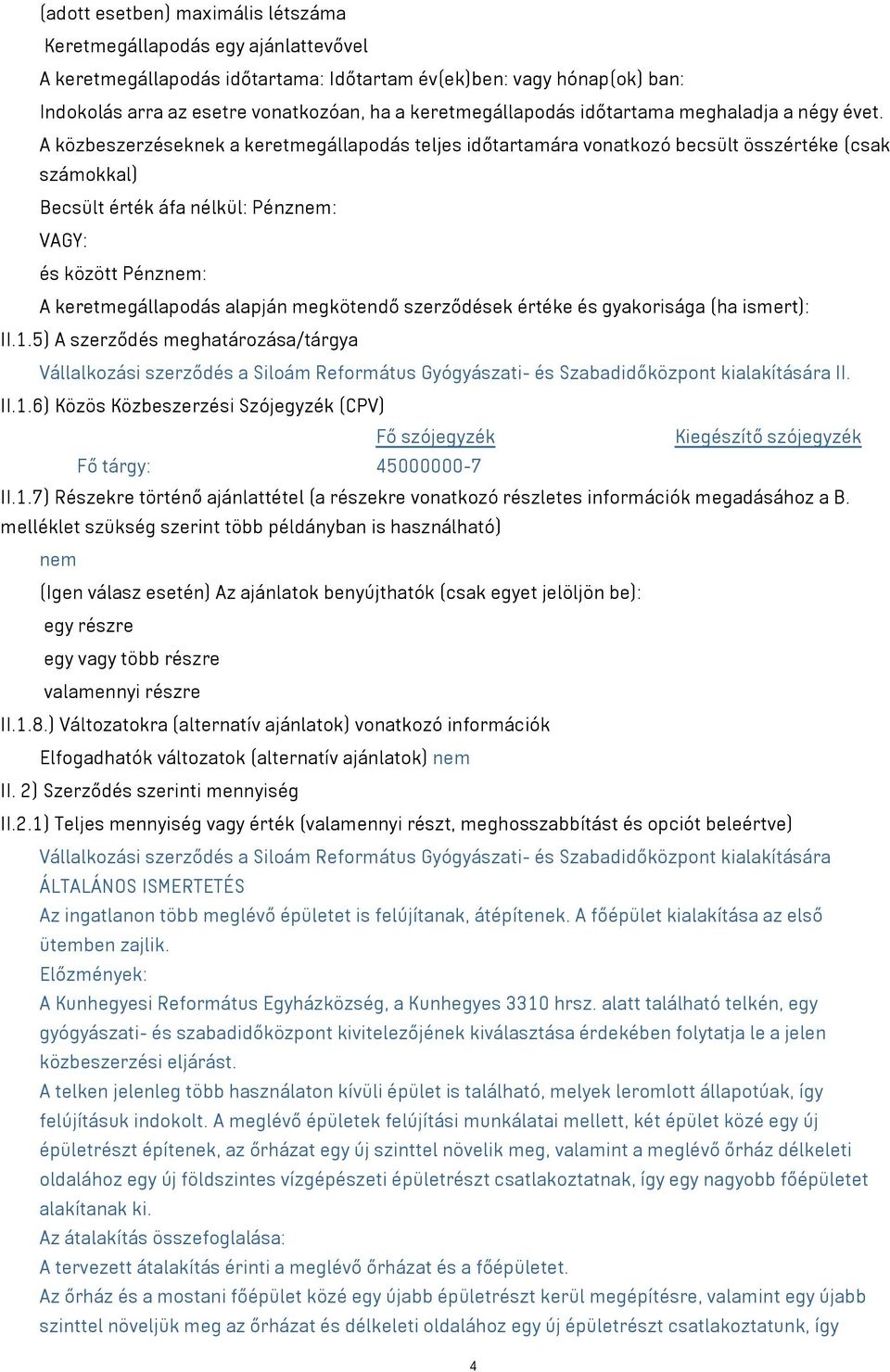 A közbeszerzéseknek a keretmegállapodás teljes időtartamára vonatkozó becsült összértéke (csak számokkal) Becsült érték áfa nélkül: Pénznem: VAGY: és között Pénznem: A keretmegállapodás alapján