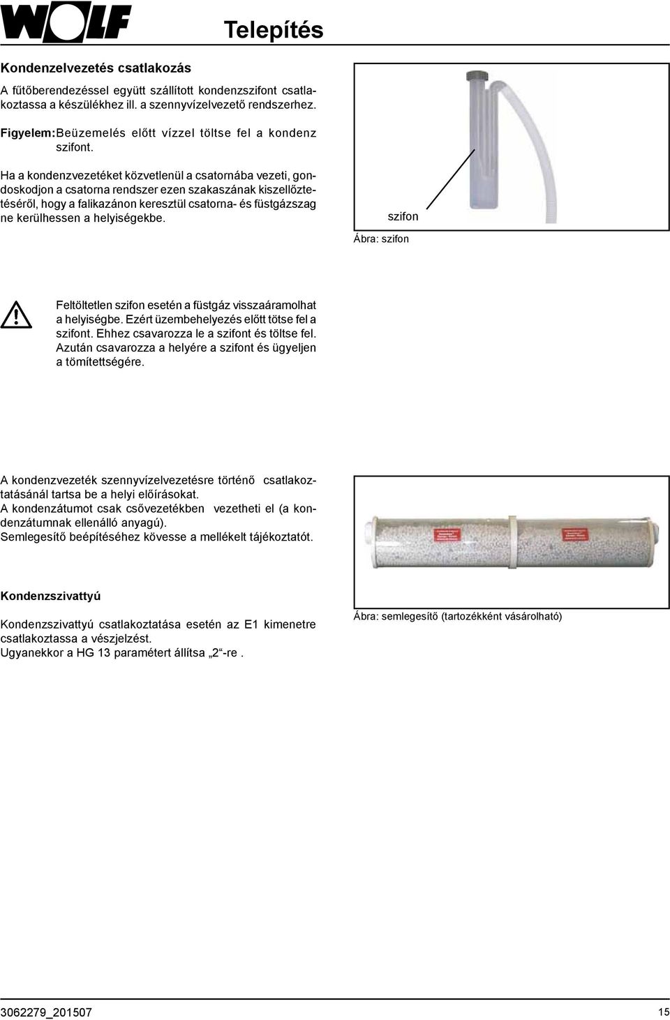 Ha a kondenzvezetéket közvetlenül a csatornába vezeti, gondoskodjon a csatorna rendszer ezen szakaszának kiszellőztetéséről, hogy a falikazánon keresztül csatorna- és füstgázszag ne kerülhessen a