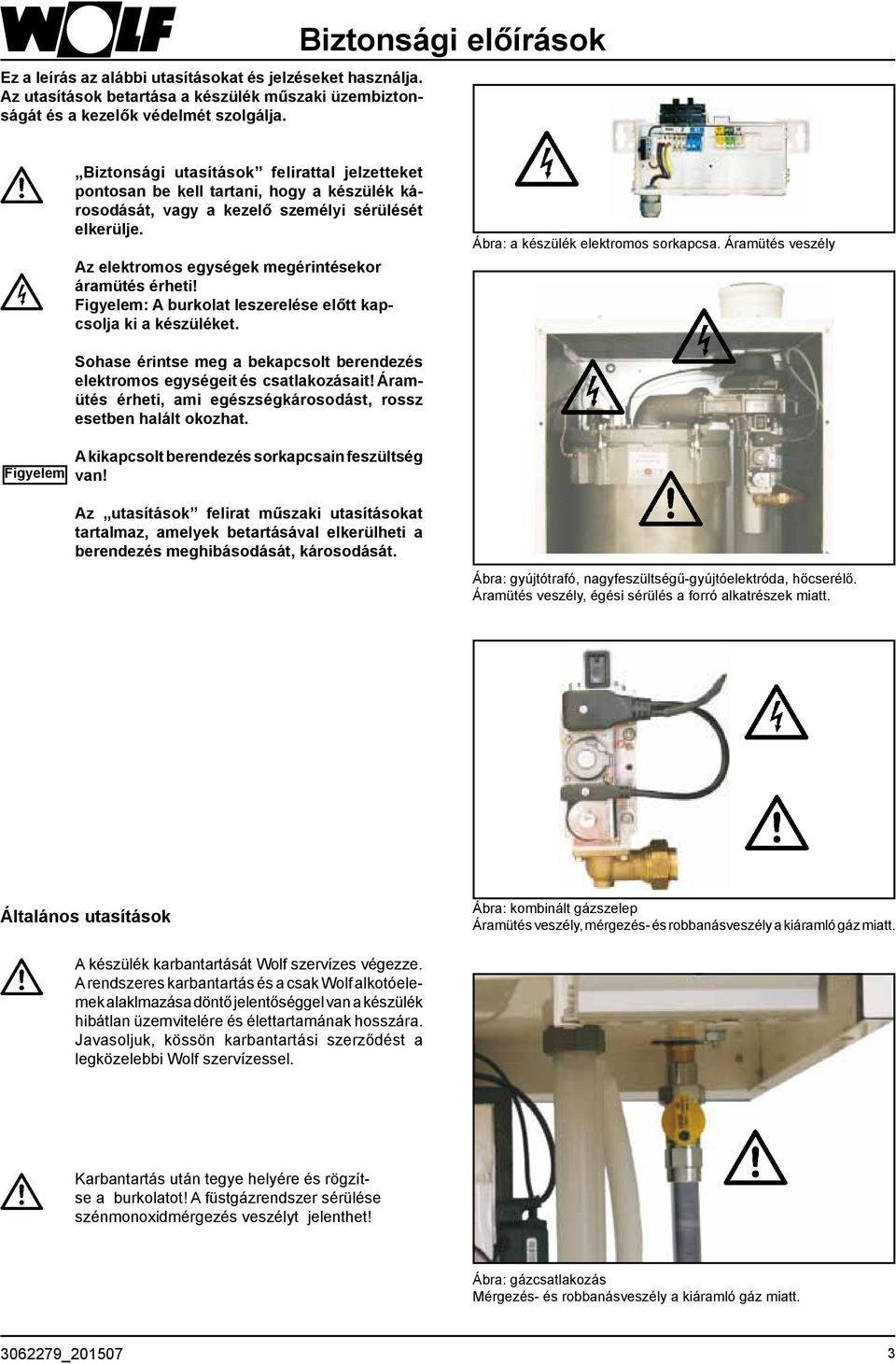 Az elektromos egységek megérintésekor áramütés érheti! Figyelem: A burkolat leszerelése előtt kapcsolja ki a készüléket. Ábra: a készülék elektromos sorkapcsa.