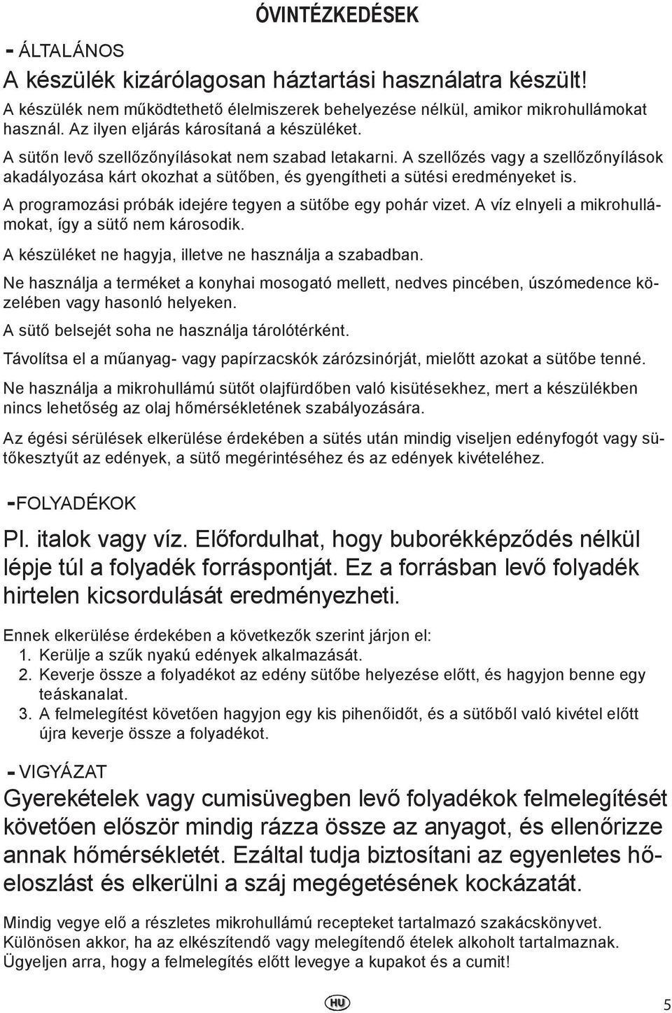 A szellőzés vagy a szellőzőnyílások akadályozása kárt okozhat a sütőben, és gyengítheti a sütési eredményeket is. A programozási próbák idejére tegyen a sütőbe egy pohár vizet.