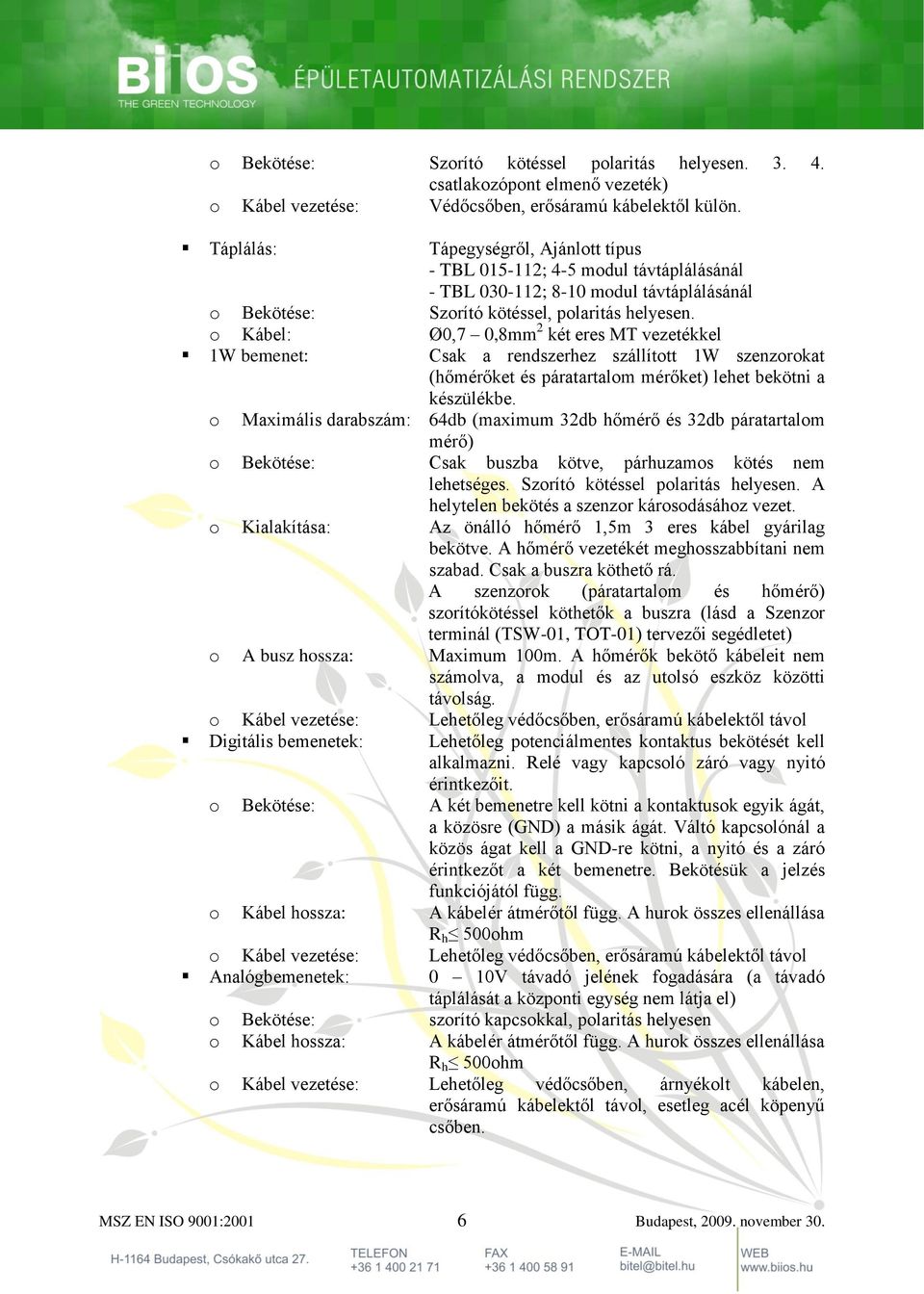 o Kábel: Ø0,7 0,8mm 2 két eres MT vezetékkel 1W bemenet: Csak a rendszerhez szállított 1W szenzorokat (hőmérőket és páratartalom mérőket) lehet bekötni a készülékbe.