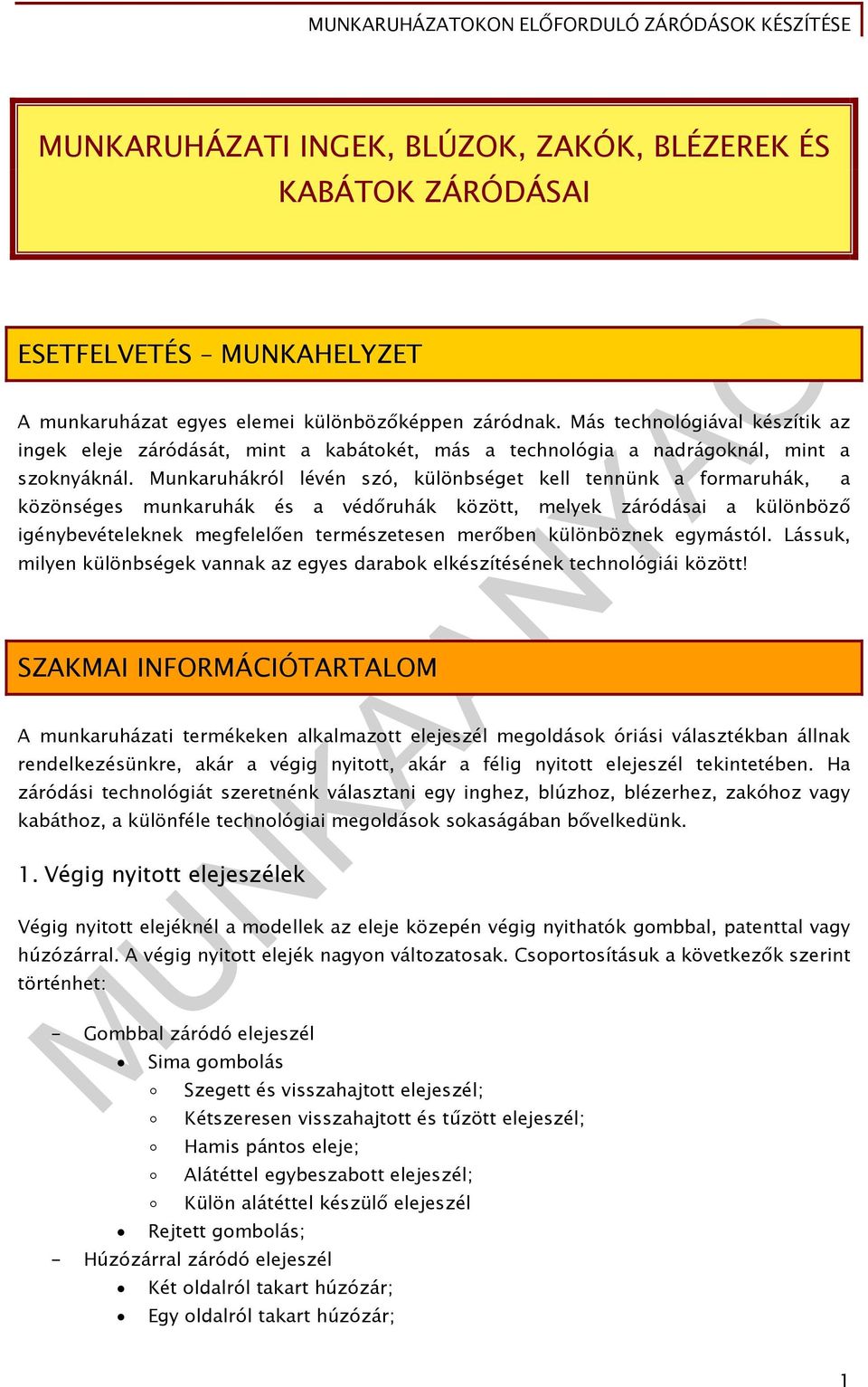 Munkaruhákról lévén szó, különbséget kell tennünk a formaruhák, közönséges munkaruhák és a védőruhák között, melyek záródásai a különböző igénybevételeknek megfelelően természetesen merőben