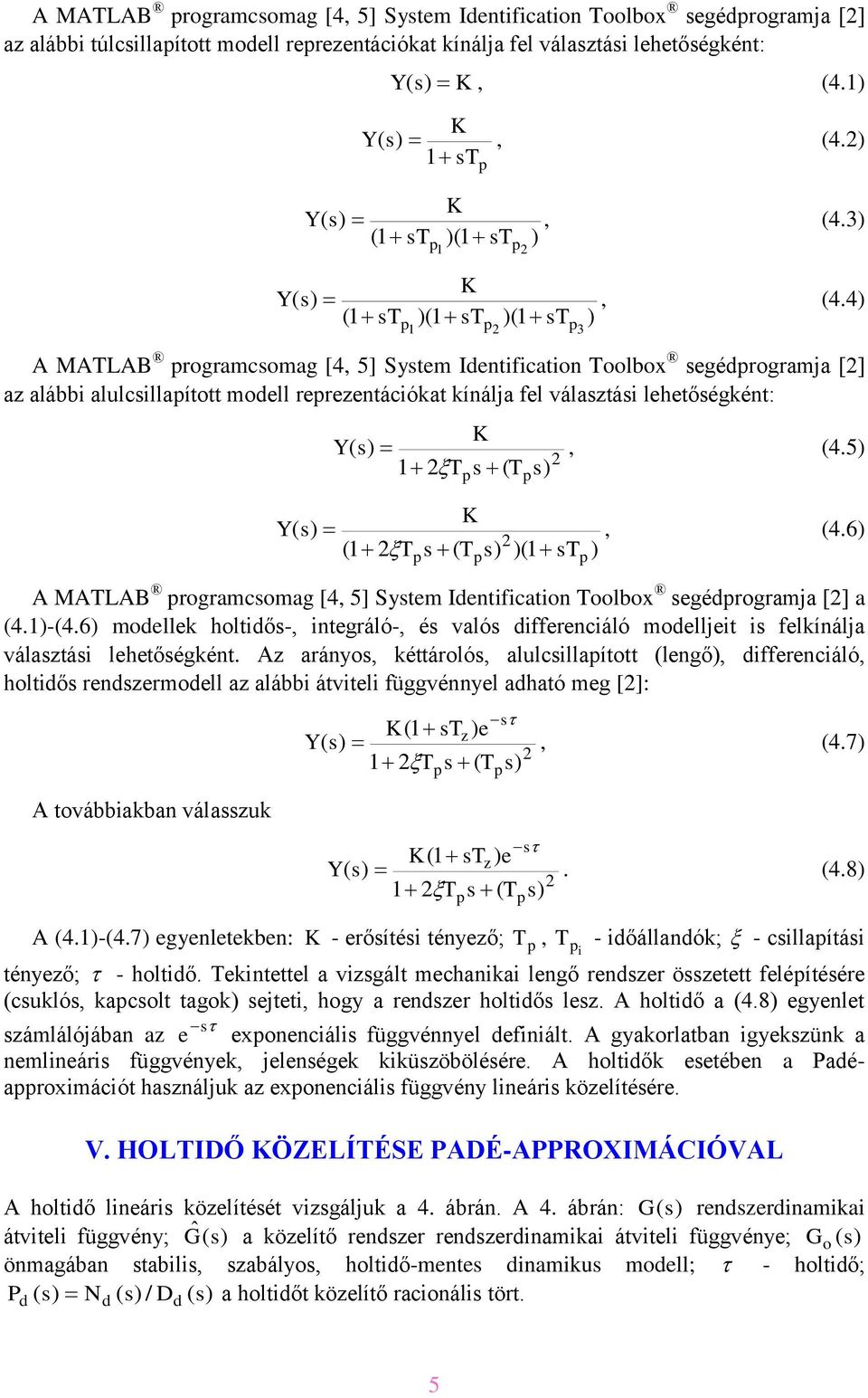 4) 1 3 A MATLAB rogramcsomag [4, 5] System Identification Toolbox segédrogramja [] az alábbi alulcsillaított modell rerezentációkat kínálja fel választási lehetőségként: K 1 T s ( T (1 T K s ( T )(1