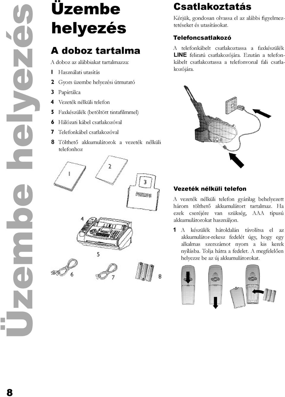 figyelmeztetéseket és utasításokat. Telefoncsatlakozó A telefonkábelt csatlakoztassa a faxkészülék LINE feliratú csatlakozójára.