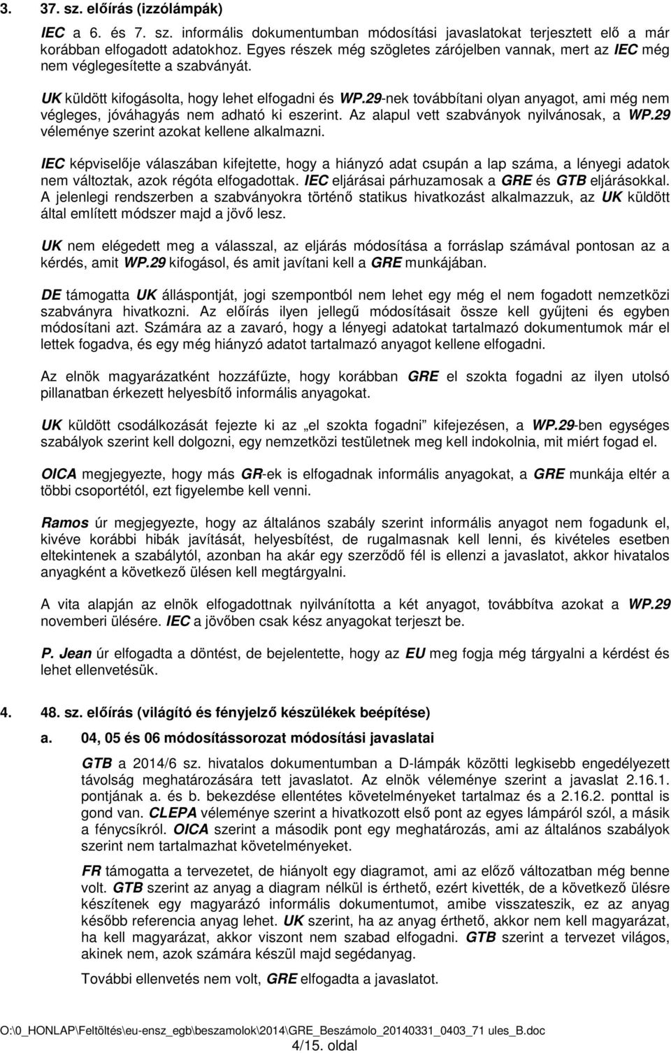 29-nek továbbítani olyan anyagot, ami még nem végleges, jóváhagyás nem adható ki eszerint. Az alapul vett szabványok nyilvánosak, a WP.29 véleménye szerint azokat kellene alkalmazni.