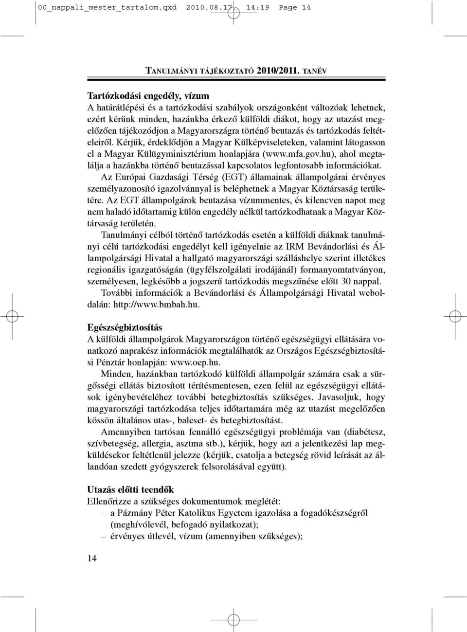 tájékozódjon a Magyarországra történõ beutazás és tartózkodás feltételeirõl. Kérjük, érdeklõdjön a Magyar Külképviseleteken, valamint látogasson el a Magyar Külügyminisztérium honlapjára (www.mfa.gov.