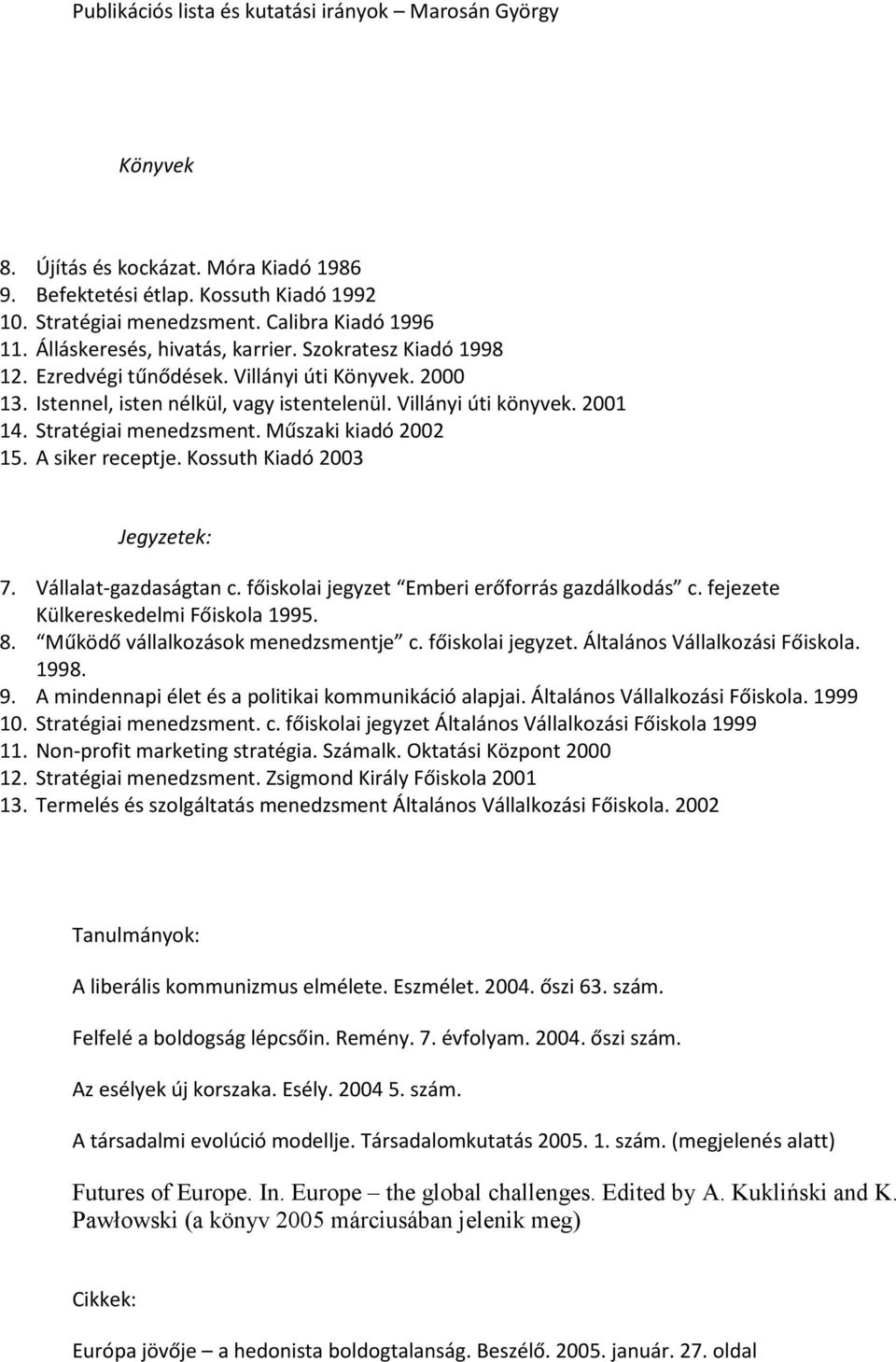 Stratégiai menedzsment. Műszaki kiadó 2002 15. A siker receptje. Kossuth Kiadó 2003 Jegyzetek: 7. Vállalat-gazdaságtan c. főiskolai jegyzet Emberi erőforrás gazdálkodás c.