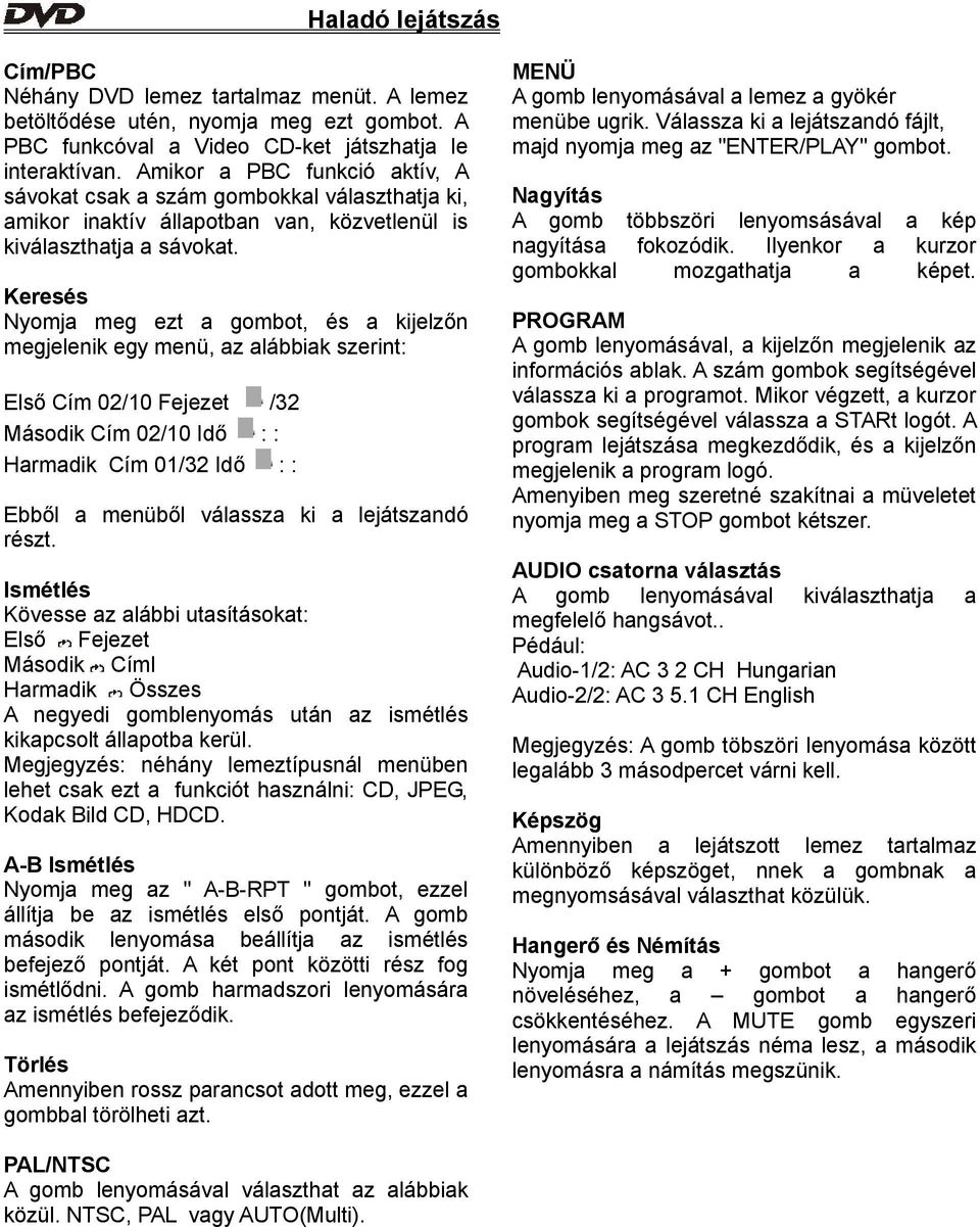 Keresés Nyomja meg ezt a gombot, és a kijelzőn megjelenik egy menü, az alábbiak szerint: Első Cím 02/10 Fejezet /32 Második Cím 02/10 Idő : : Harmadik Cím 01/32 Idő : : Ebből a menüből válassza ki a