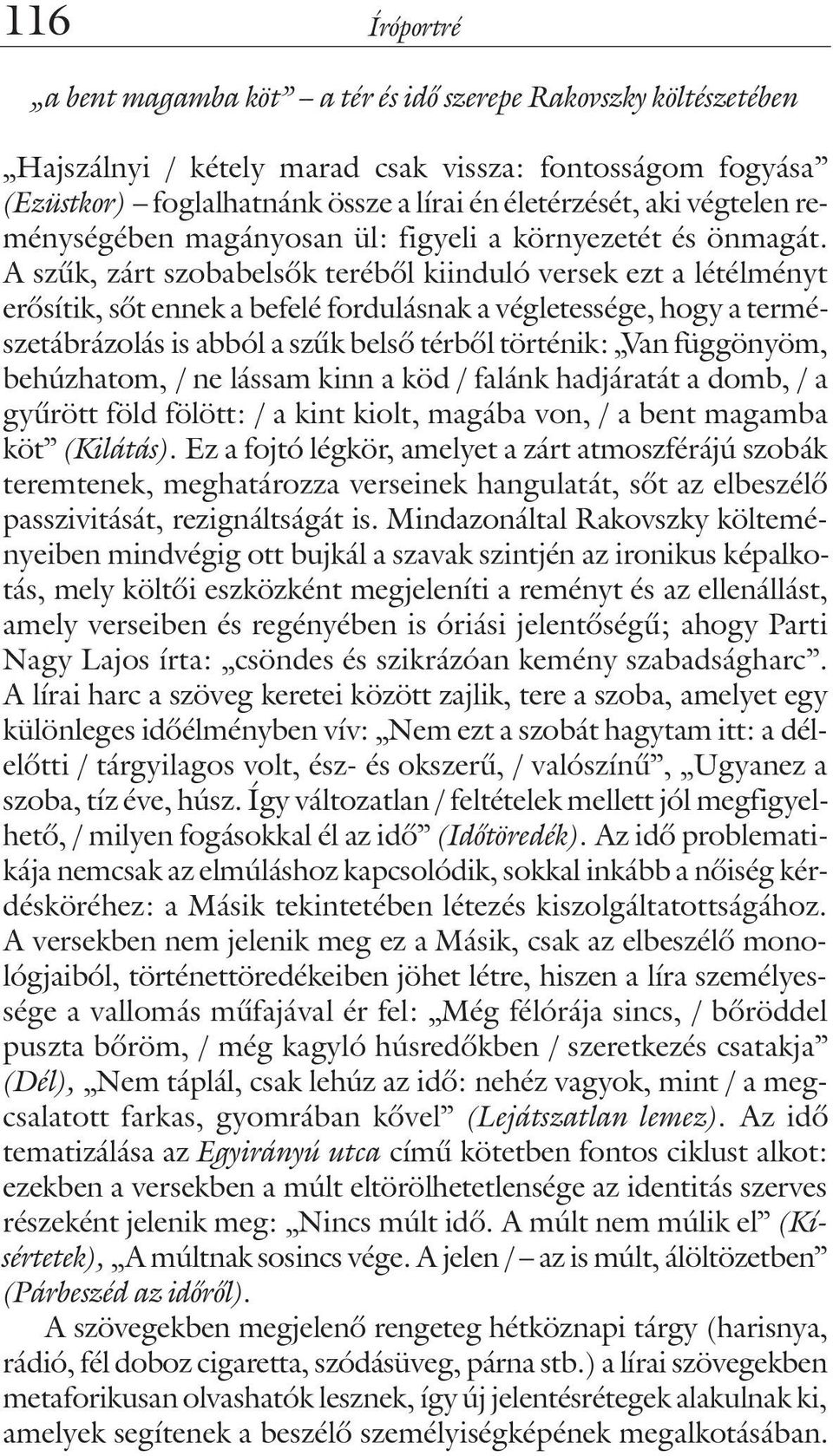 A szûk, zárt szobabelsõk terébõl kiinduló versek ezt a létélményt erõsítik, sõt ennek a befelé fordulásnak a végletessége, hogy a természetábrázolás is abból a szûk belsõ térbõl történik: Van