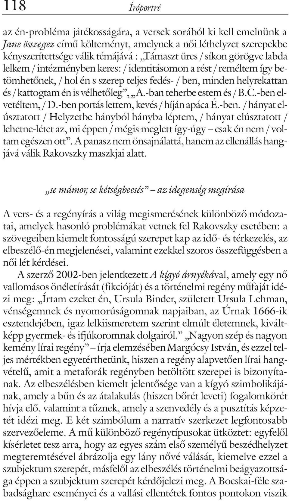 -ban teherbe estem és / B.C.-ben elvetéltem, / D.-ben portás lettem, kevés / híján apáca É.-ben. / hányat elúsztatott / Helyzetbe hányból hányba léptem, / hányat elúsztatott / lehetne-létet az, mi éppen / mégis meglett így-úgy csak én nem / voltam egészen ott.