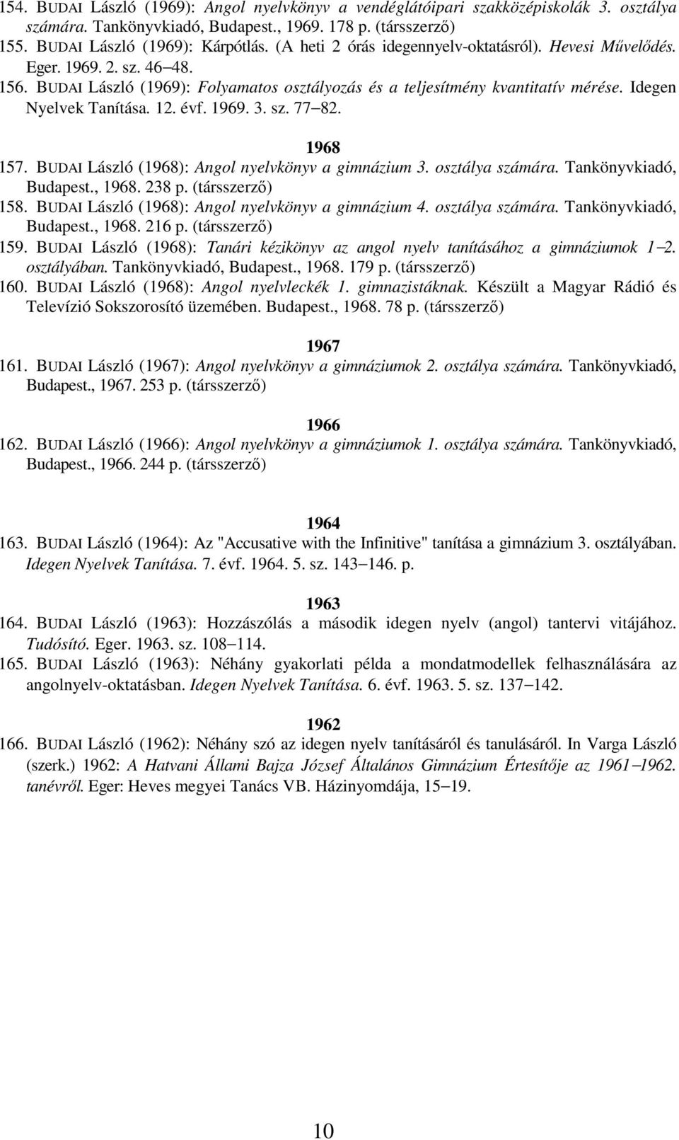 évf. 1969. 3. sz. 77 82. 1968 157. BUDAI László (1968): Angol nyelvkönyv a gimnázium 3. osztálya számára. Tankönyvkiadó, Budapest., 1968. 238 p. (társszerzı) 158.