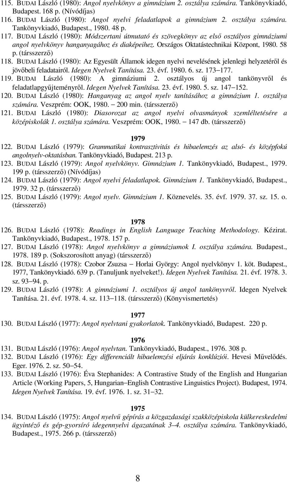 Országos Oktatástechnikai Központ, 1980. 58 p. (társszerzı) 118. BUDAI László (1980): Az Egyesült Államok idegen nyelvi nevelésének jelenlegi helyzetérıl és jövıbeli feladatairól.