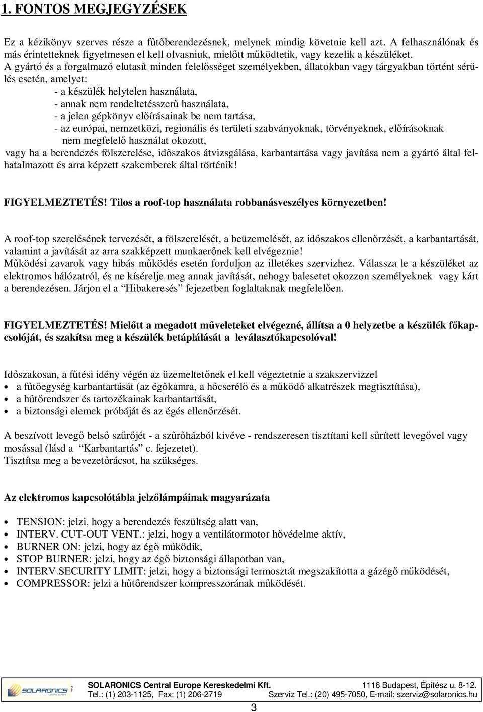 A gyártó és a forgalmazó elutasít minden felelősséget személyekben, állatokban vagy tárgyakban történt sérülés esetén, amelyet: - a készülék helytelen használata, - annak nem rendeltetésszerű