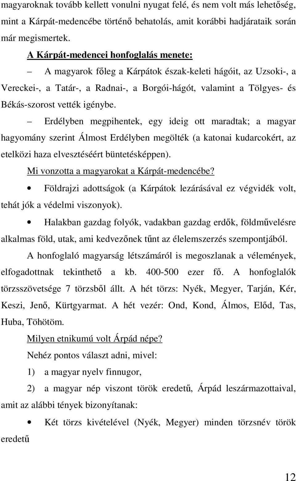 igénybe. Erdélyben megpihentek, egy ideig ott maradtak; a magyar hagyomány szerint Álmost Erdélyben megölték (a katonai kudarcokért, az etelközi haza elvesztéséért büntetésképpen).